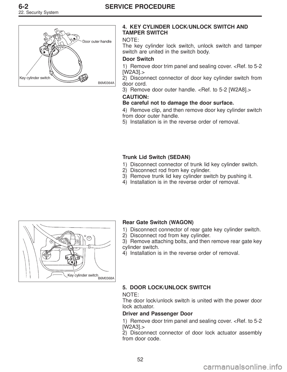 SUBARU LEGACY 1995  Service Repair Manual B6M0364A
4. KEY CYLINDER LOCK/UNLOCK SWITCH AND
TAMPER SWITCH
NOTE:
The key cylinder lock switch, unlock switch and tamper
switch are united in the switch body.
Door Switch
1) Remove door trim panel a