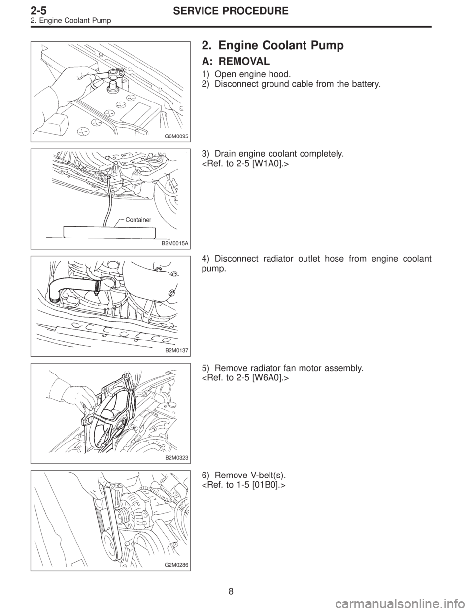 SUBARU LEGACY 1995  Service Repair Manual G6M0095
2. Engine Coolant Pump
A: REMOVAL
1) Open engine hood.
2) Disconnect ground cable from the battery.
B2M0015A
3) Drain engine coolant completely.
<Ref. to 2-5 [W1A0].>
B2M0137
4) Disconnect rad