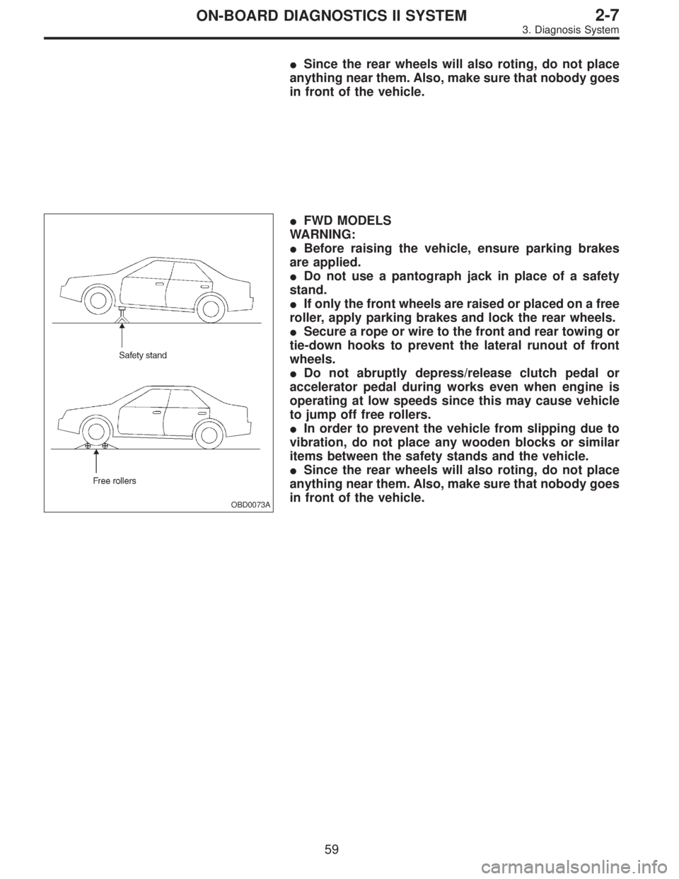 SUBARU LEGACY 1995  Service Repair Manual Since the rear wheels will also roting, do not place
anything near them. Also, make sure that nobody goes
in front of the vehicle.
OBD0073A
FWD MODELS
WARNING:
Before raising the vehicle, ensure pa