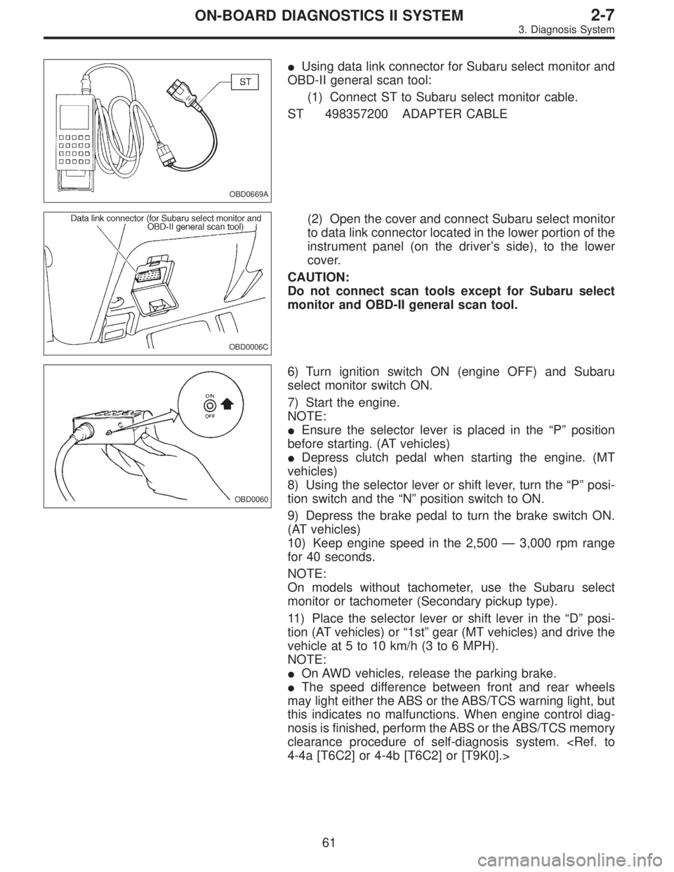 SUBARU LEGACY 1995  Service Repair Manual OBD0669A
Using data link connector for Subaru select monitor and
OBD-II general scan tool:
(1) Connect ST to Subaru select monitor cable.
ST 498357200 ADAPTER CABLE
OBD0006C
(2) Open the cover and co