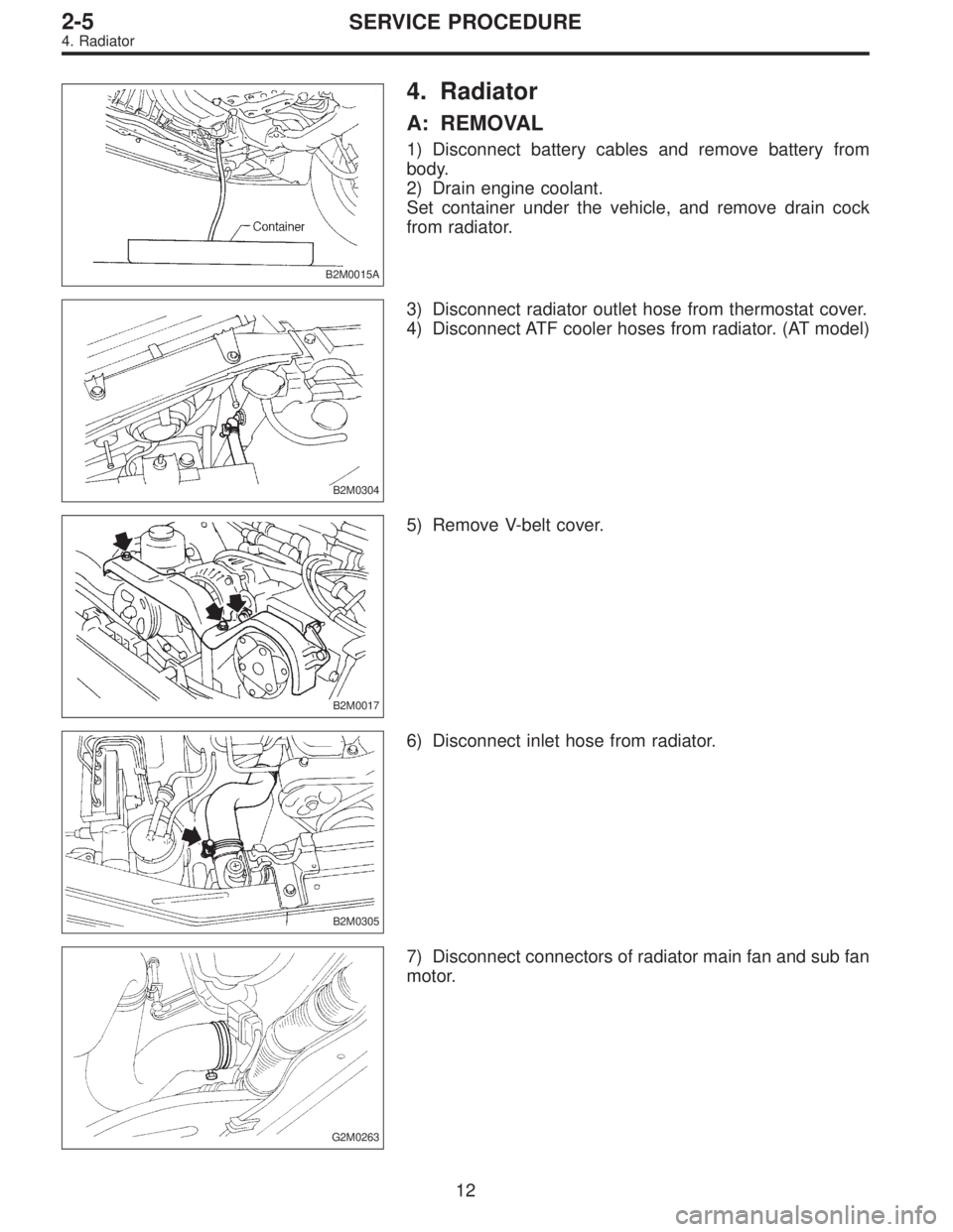 SUBARU LEGACY 1995  Service Repair Manual B2M0015A
4. Radiator
A: REMOVAL
1) Disconnect battery cables and remove battery from
body.
2) Drain engine coolant.
Set container under the vehicle, and remove drain cock
from radiator.
B2M0304
3) Dis