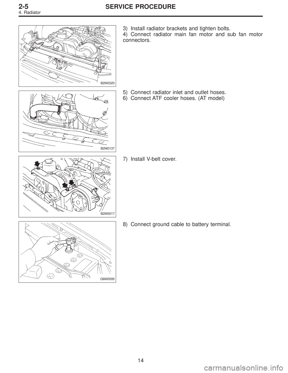 SUBARU LEGACY 1995  Service Repair Manual B2M0320
3) Install radiator brackets and tighten bolts.
4) Connect radiator main fan motor and sub fan motor
connectors.
B2M0137
5) Connect radiator inlet and outlet hoses.
6) Connect ATF cooler hoses