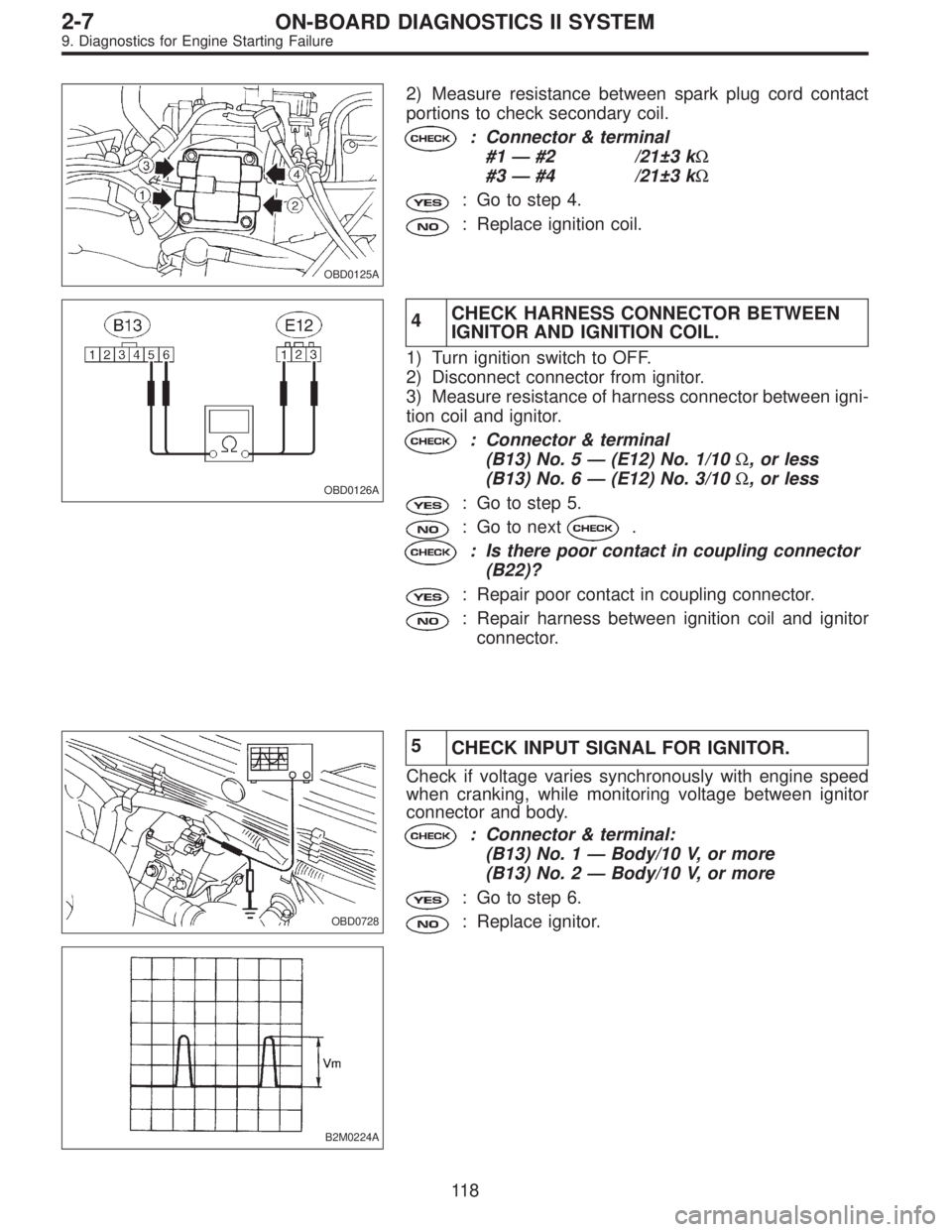 SUBARU LEGACY 1995  Service Repair Manual OBD0125A
2) Measure resistance between spark plug cord contact
portions to check secondary coil.
: Connector & terminal
#1—#2 /21±3 kΩ
#3—#4 /21±3 kΩ
: Go to step 4.
: Replace ignition coil.