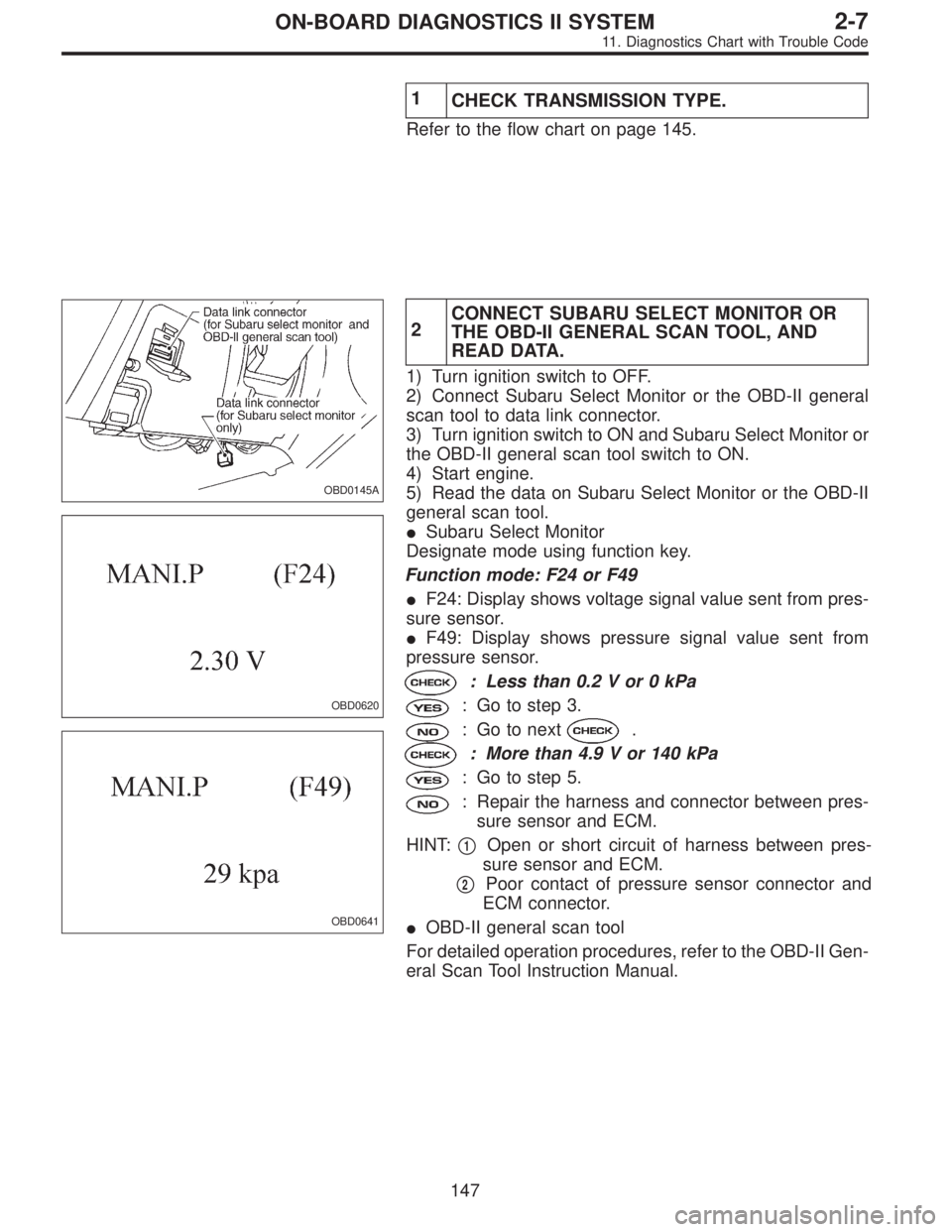 SUBARU LEGACY 1995  Service Repair Manual 1
CHECK TRANSMISSION TYPE.
Refer to the flow chart on page 145.
OBD0145A
OBD0620
OBD0641
2CONNECT SUBARU SELECT MONITOR OR
THE OBD-II GENERAL SCAN TOOL, AND
READ DATA.
1) Turn ignition switch to OFF.
