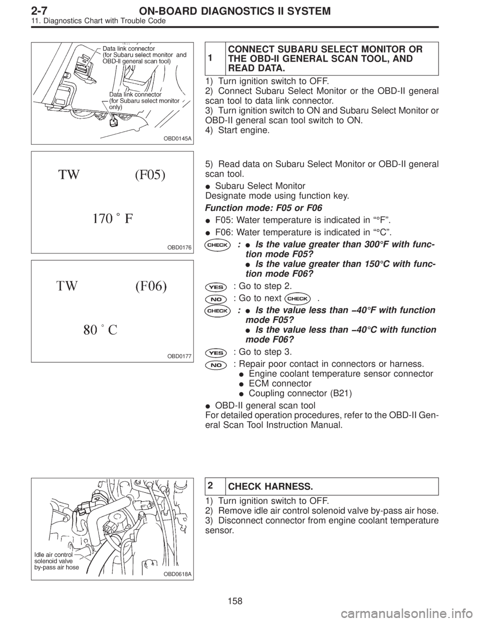 SUBARU LEGACY 1995  Service Repair Manual OBD0145A
1CONNECT SUBARU SELECT MONITOR OR
THE OBD-II GENERAL SCAN TOOL, AND
READ DATA.
1) Turn ignition switch to OFF.
2) Connect Subaru Select Monitor or the OBD-II general
scan tool to data link co