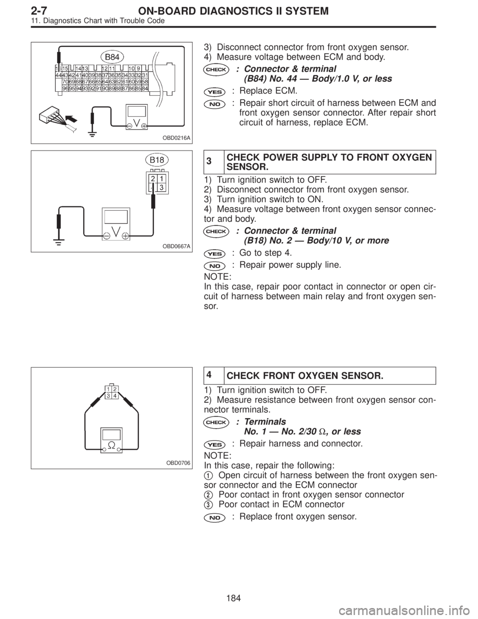 SUBARU LEGACY 1995  Service Repair Manual OBD0216A
3) Disconnect connector from front oxygen sensor.
4) Measure voltage between ECM and body.
: Connector & terminal
(B84) No. 44—Body/1.0 V, or less
: Replace ECM.
: Repair short circuit of h