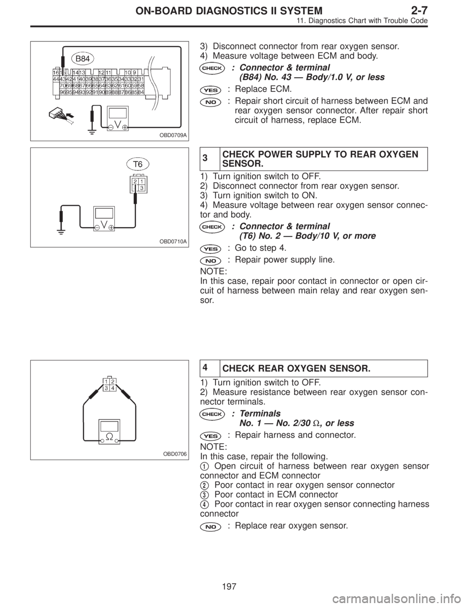 SUBARU LEGACY 1995  Service Repair Manual OBD0709A
3) Disconnect connector from rear oxygen sensor.
4) Measure voltage between ECM and body.
: Connector & terminal
(B84) No. 43—Body/1.0 V, or less
: Replace ECM.
: Repair short circuit of ha