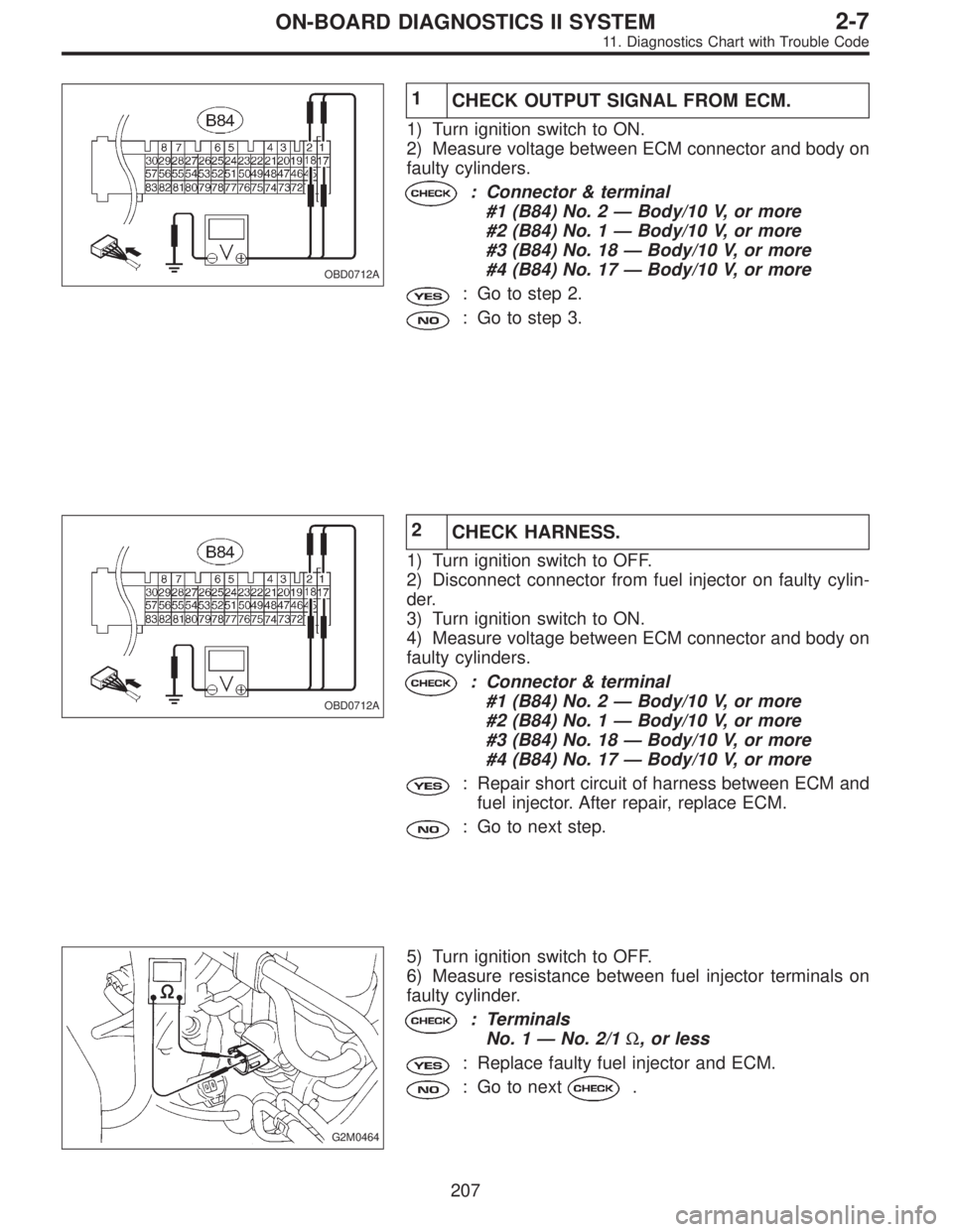 SUBARU LEGACY 1995  Service Repair Manual OBD0712A
1
CHECK OUTPUT SIGNAL FROM ECM.
1) Turn ignition switch to ON.
2) Measure voltage between ECM connector and body on
faulty cylinders.
: Connector & terminal
#1 (B84) No. 2—Body/10 V, or mor
