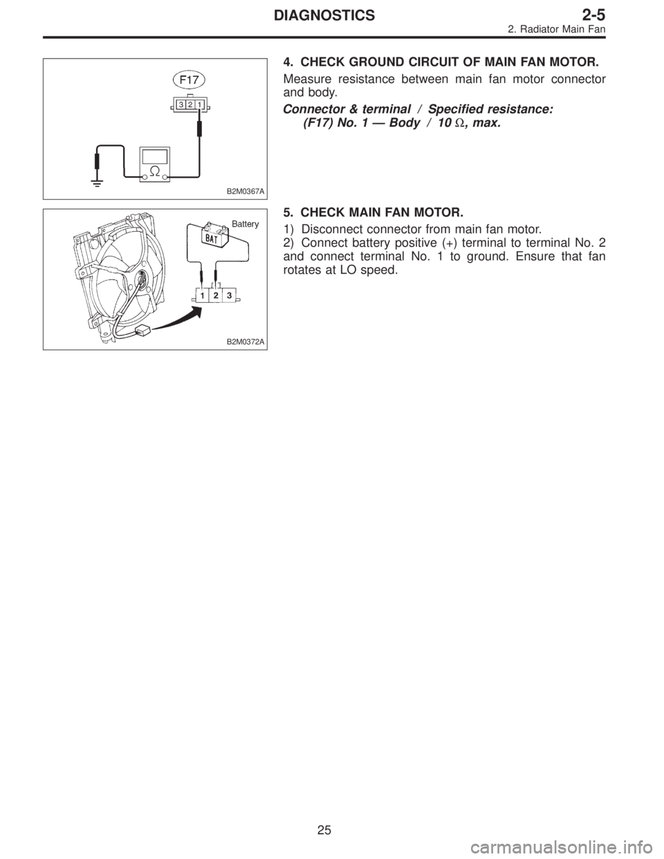 SUBARU LEGACY 1995  Service Repair Manual B2M0367A
4. CHECK GROUND CIRCUIT OF MAIN FAN MOTOR.
Measure resistance between main fan motor connector
and body.
Connector & terminal / Specified resistance:
(F17) No. 1—Body / 10Ω, max.
B2M0372A