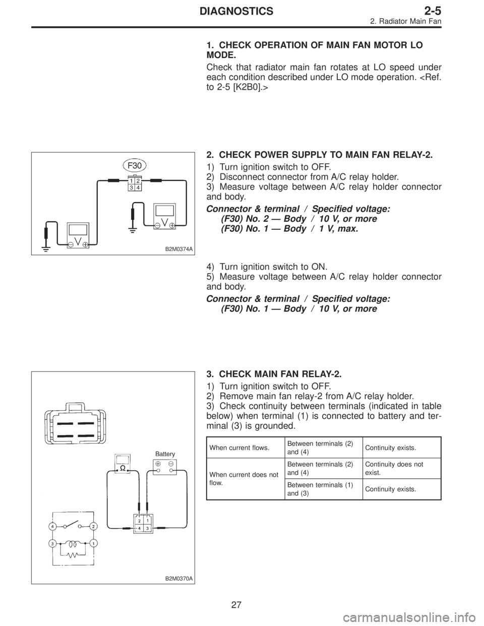 SUBARU LEGACY 1995  Service Repair Manual 1. CHECK OPERATION OF MAIN FAN MOTOR LO
MODE.
Check that radiator main fan rotates at LO speed under
each condition described under LO mode operation. <Ref.
to 2-5 [K2B0].>
B2M0374A
2. CHECK POWER SUP