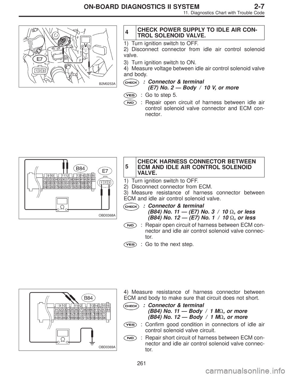 SUBARU LEGACY 1995  Service Repair Manual B2M0253A
4CHECK POWER SUPPLY TO IDLE AIR CON-
TROL SOLENOID VALVE.
1) Turn ignition switch to OFF.
2) Disconnect connector from idle air control solenoid
valve.
3) Turn ignition switch to ON.
4) Measu