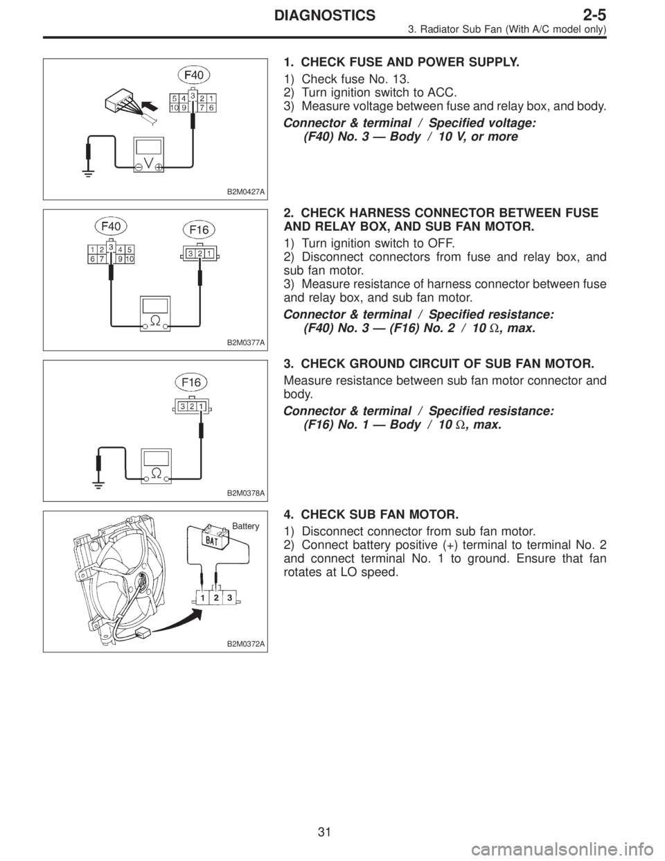 SUBARU LEGACY 1995  Service Repair Manual B2M0427A
1. CHECK FUSE AND POWER SUPPLY.
1) Check fuse No. 13.
2) Turn ignition switch to ACC.
3) Measure voltage between fuse and relay box, and body.
Connector & terminal / Specified voltage:
(F40) 