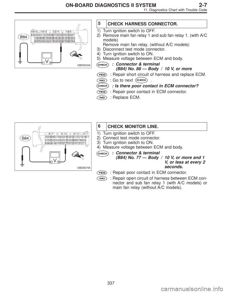 SUBARU LEGACY 1995  Service Repair Manual OBD0534A
5
CHECK HARNESS CONNECTOR.
1) Turn ignition switch to OFF.
2) Remove main fan relay 1 and sub fan relay 1. (with A/C
models)
Remove main fan relay. (without A/C models)
3) Disconnect test mod