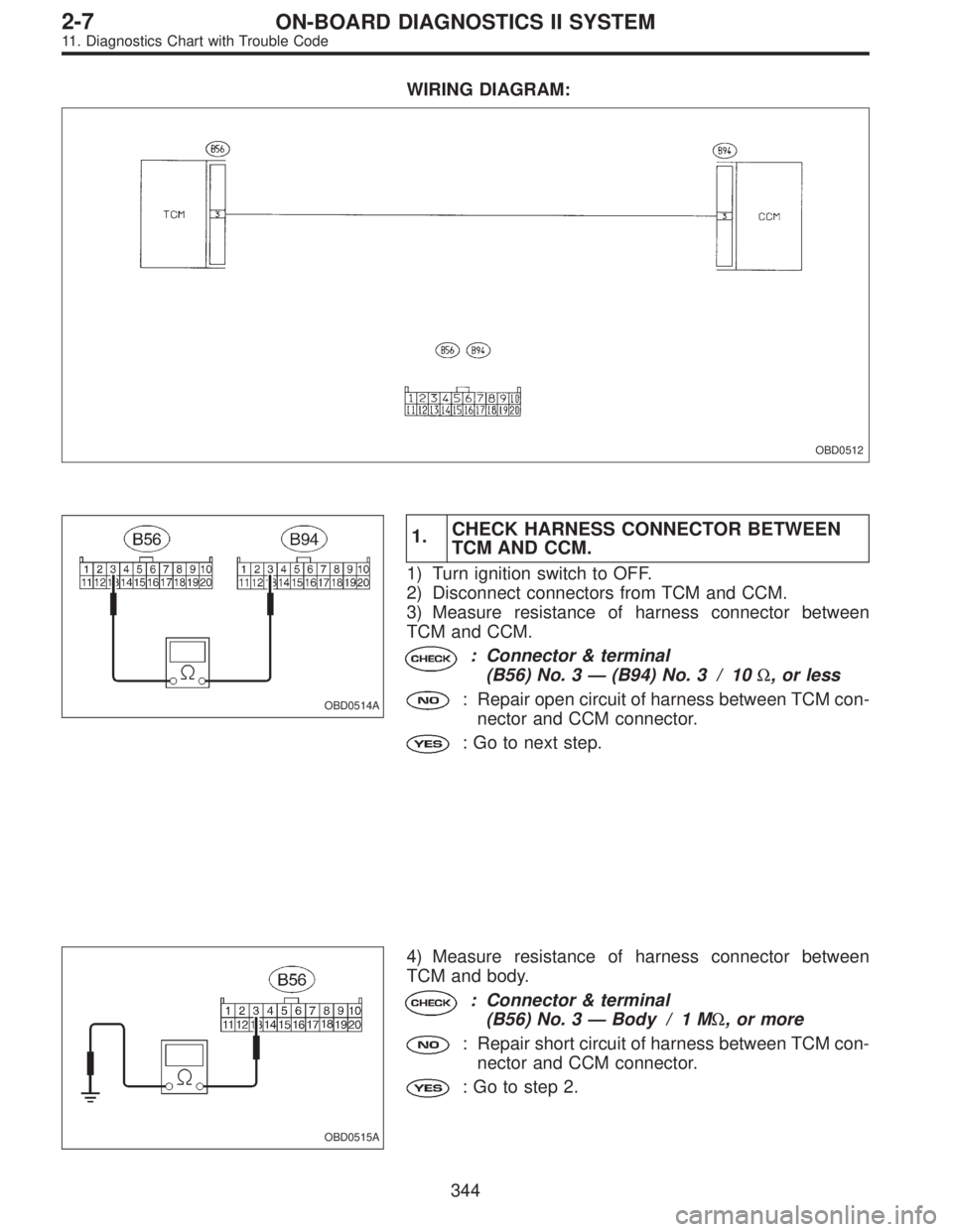 SUBARU LEGACY 1995  Service Repair Manual WIRING DIAGRAM:
OBD0512
OBD0514A
1.CHECK HARNESS CONNECTOR BETWEEN
TCM AND CCM.
1) Turn ignition switch to OFF.
2) Disconnect connectors from TCM and CCM.
3) Measure resistance of harness connector be