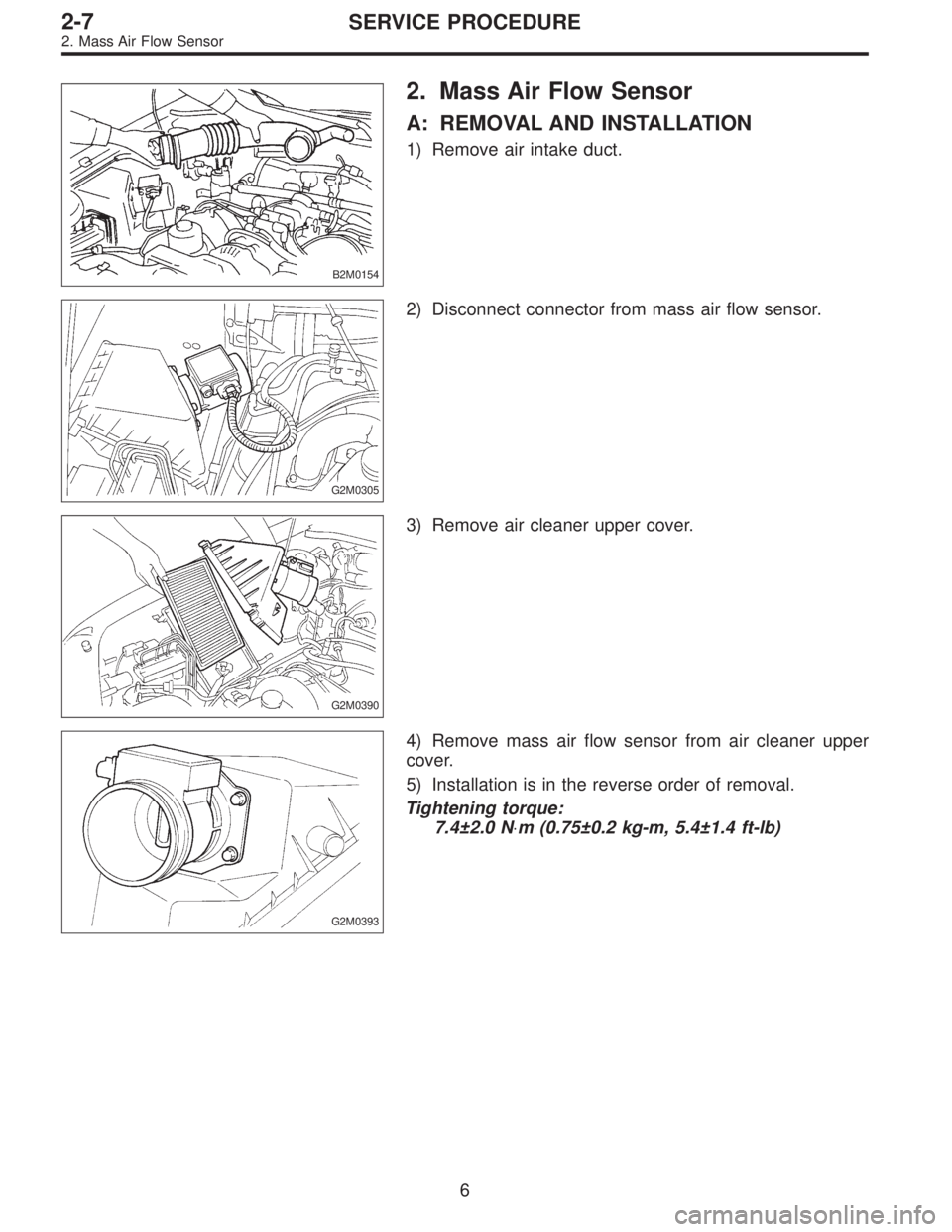 SUBARU LEGACY 1995  Service Repair Manual B2M0154
2. Mass Air Flow Sensor
A: REMOVAL AND INSTALLATION
1) Remove air intake duct.
G2M0305
2) Disconnect connector from mass air flow sensor.
G2M0390
3) Remove air cleaner upper cover.
G2M0393
4) 