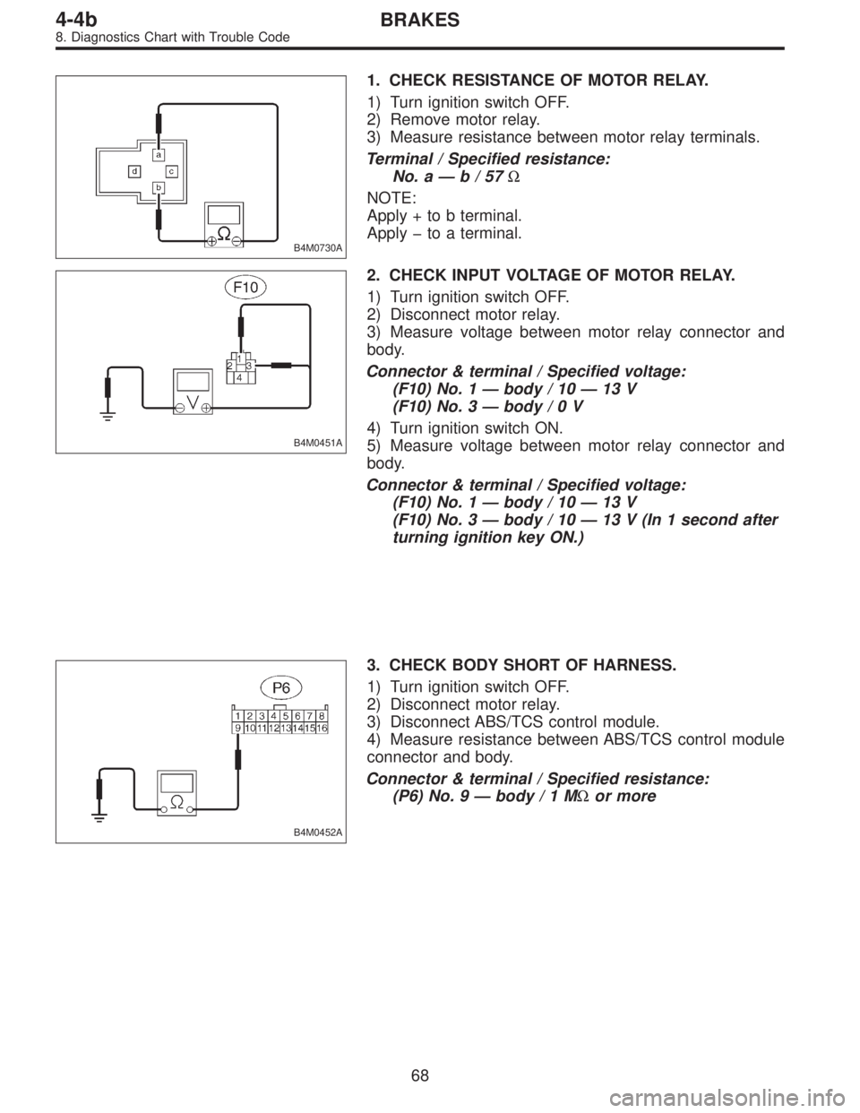 SUBARU LEGACY 1995  Service Repair Manual B4M0730A
1. CHECK RESISTANCE OF MOTOR RELAY.
1) Turn ignition switch OFF.
2) Remove motor relay.
3) Measure resistance between motor relay terminals.
Terminal / Specified resistance:
No. a—b/57Ω
N