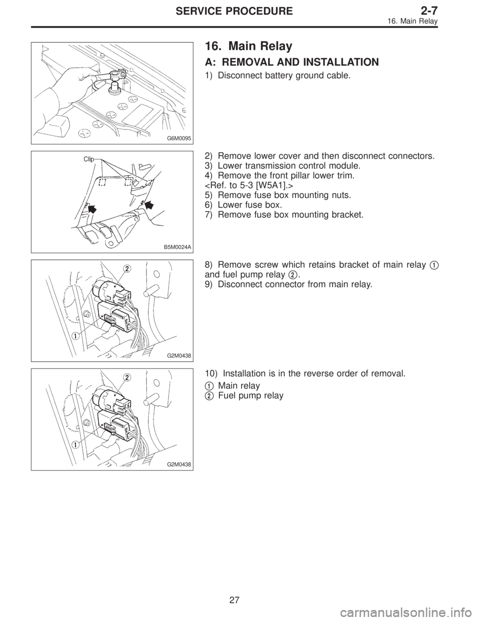 SUBARU LEGACY 1995  Service Repair Manual G6M0095
16. Main Relay
A: REMOVAL AND INSTALLATION
1) Disconnect battery ground cable.
B5M0024A
2) Remove lower cover and then disconnect connectors.
3) Lower transmission control module.
4) Remove th