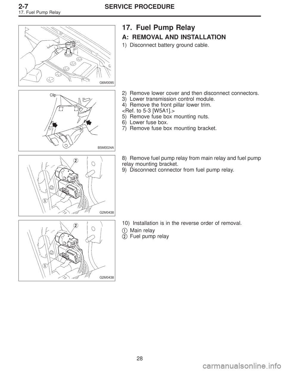 SUBARU LEGACY 1995  Service Repair Manual G6M0095
17. Fuel Pump Relay
A: REMOVAL AND INSTALLATION
1) Disconnect battery ground cable.
B5M0024A
2) Remove lower cover and then disconnect connectors.
3) Lower transmission control module.
4) Remo