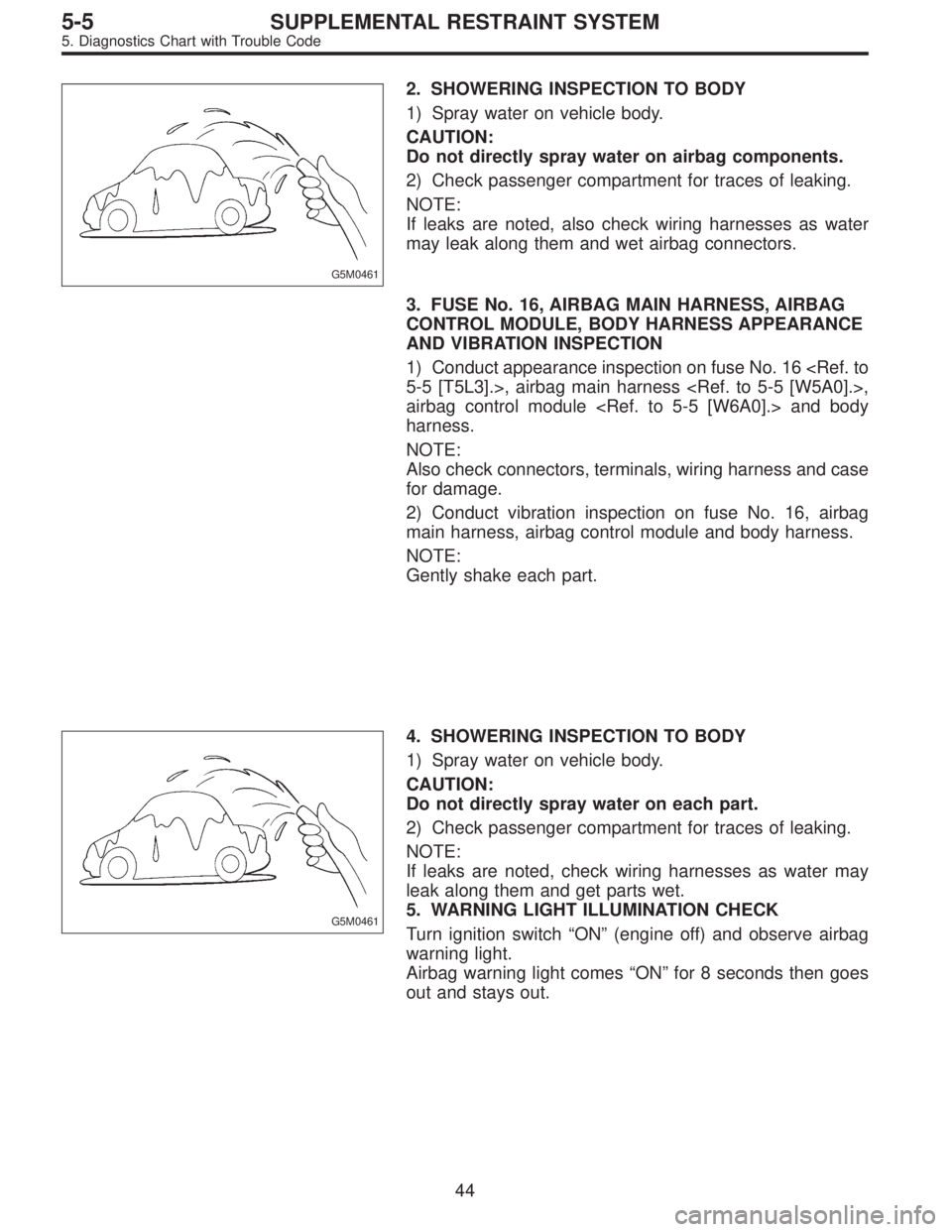 SUBARU LEGACY 1995  Service Repair Manual G5M0461
2. SHOWERING INSPECTION TO BODY
1) Spray water on vehicle body.
CAUTION:
Do not directly spray water on airbag components.
2) Check passenger compartment for traces of leaking.
NOTE:
If leaks 