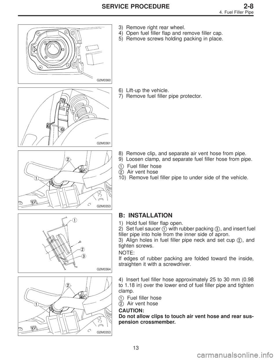 SUBARU LEGACY 1995  Service Repair Manual G2M0360
3) Remove right rear wheel.
4) Open fuel filler flap and remove filler cap.
5) Remove screws holding packing in place.
G2M0361
6) Lift-up the vehicle.
7) Remove fuel filler pipe protector.
G2M