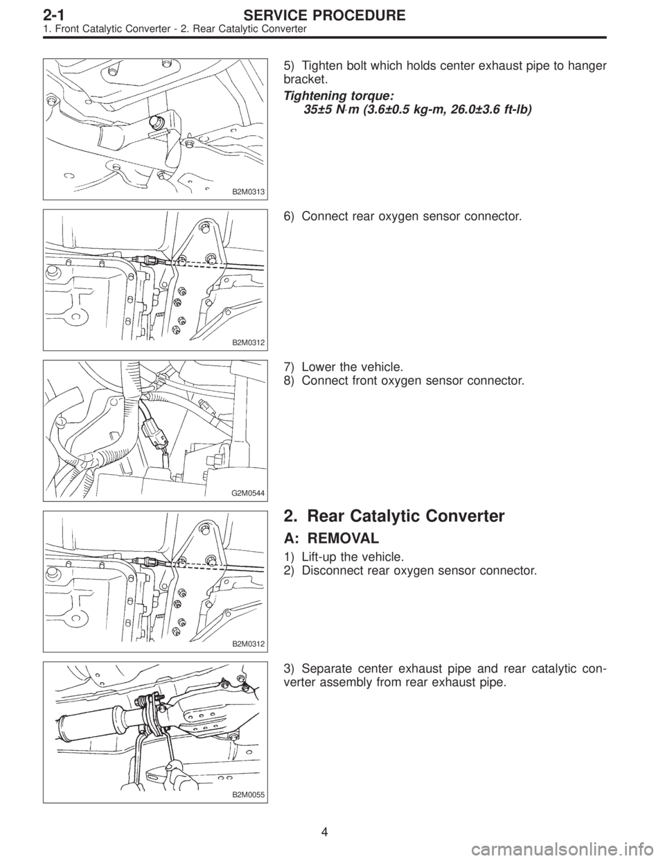 SUBARU LEGACY 1995 Service Repair Manual B2M0313
5) Tighten bolt which holds center exhaust pipe to hanger
bracket.
Tightening torque:
35±5 N⋅m (3.6±0.5 kg-m, 26.0±3.6 ft-lb)
B2M0312
6) Connect rear oxygen sensor connector.
G2M0544
7) L SUBARU LEGACY 1995 Service Repair Manual B2M0313
5) Tighten bolt which holds center exhaust pipe to hanger
bracket.
Tightening torque:
35±5 N⋅m (3.6±0.5 kg-m, 26.0±3.6 ft-lb)
B2M0312
6) Connect rear oxygen sensor connector.
G2M0544
7) L