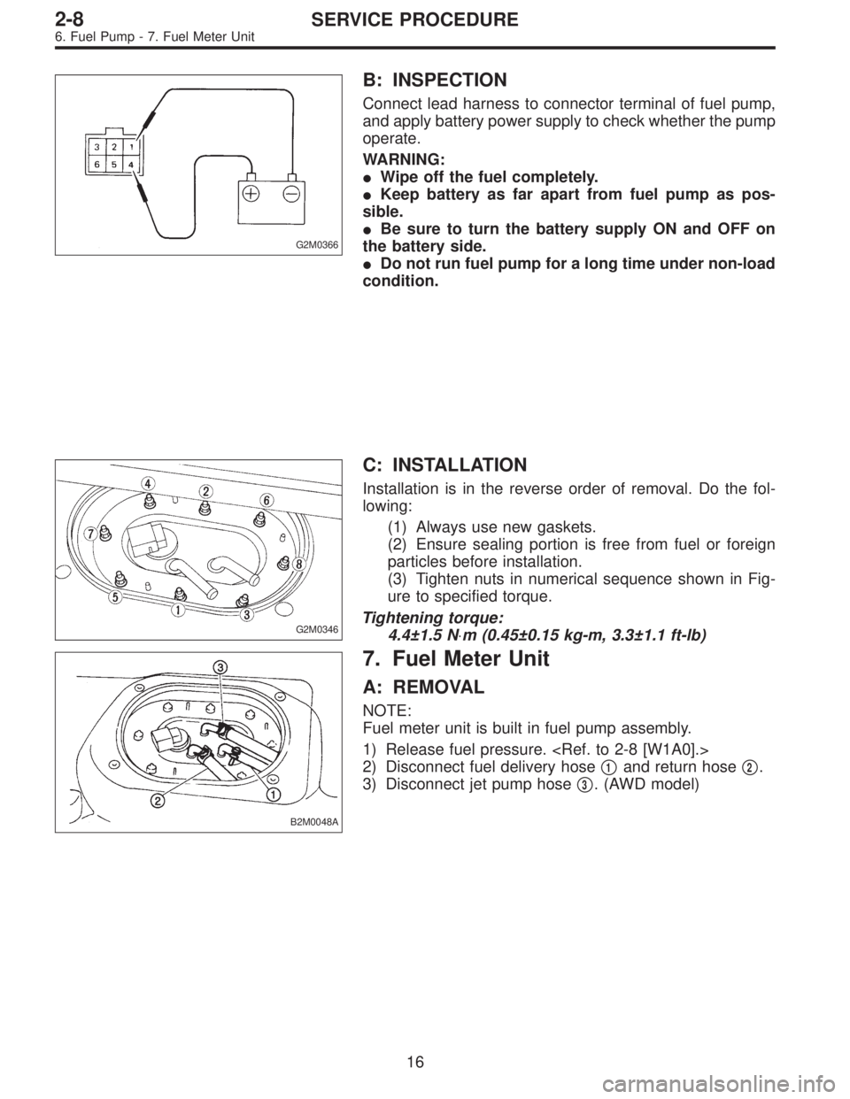 SUBARU LEGACY 1995  Service Repair Manual G2M0366
B: INSPECTION
Connect lead harness to connector terminal of fuel pump,
and apply battery power supply to check whether the pump
operate.
WARNING:
Wipe off the fuel completely.
Keep battery a