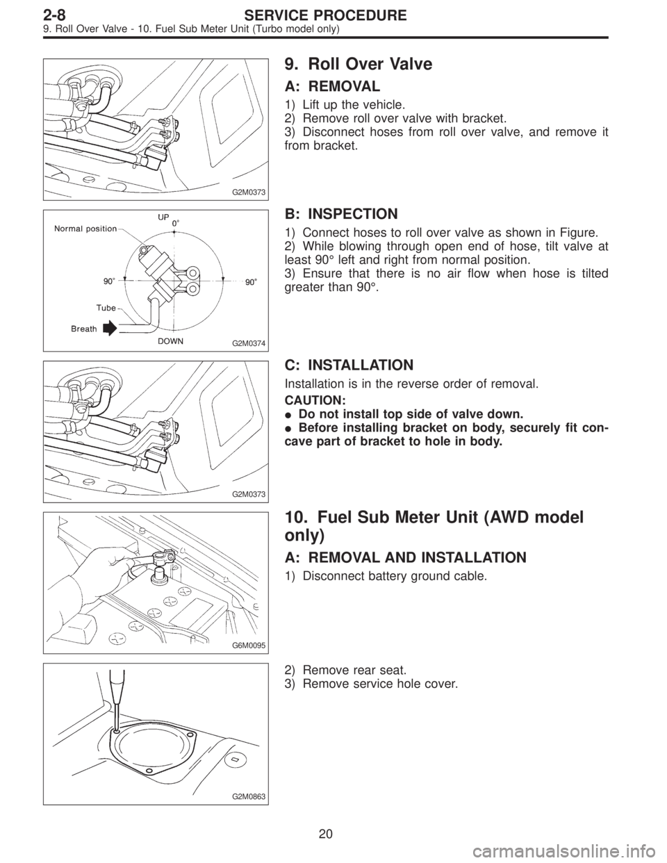 SUBARU LEGACY 1995  Service Repair Manual G2M0373
9. Roll Over Valve
A: REMOVAL
1) Lift up the vehicle.
2) Remove roll over valve with bracket.
3) Disconnect hoses from roll over valve, and remove it
from bracket.
G2M0374
B: INSPECTION
1) Con