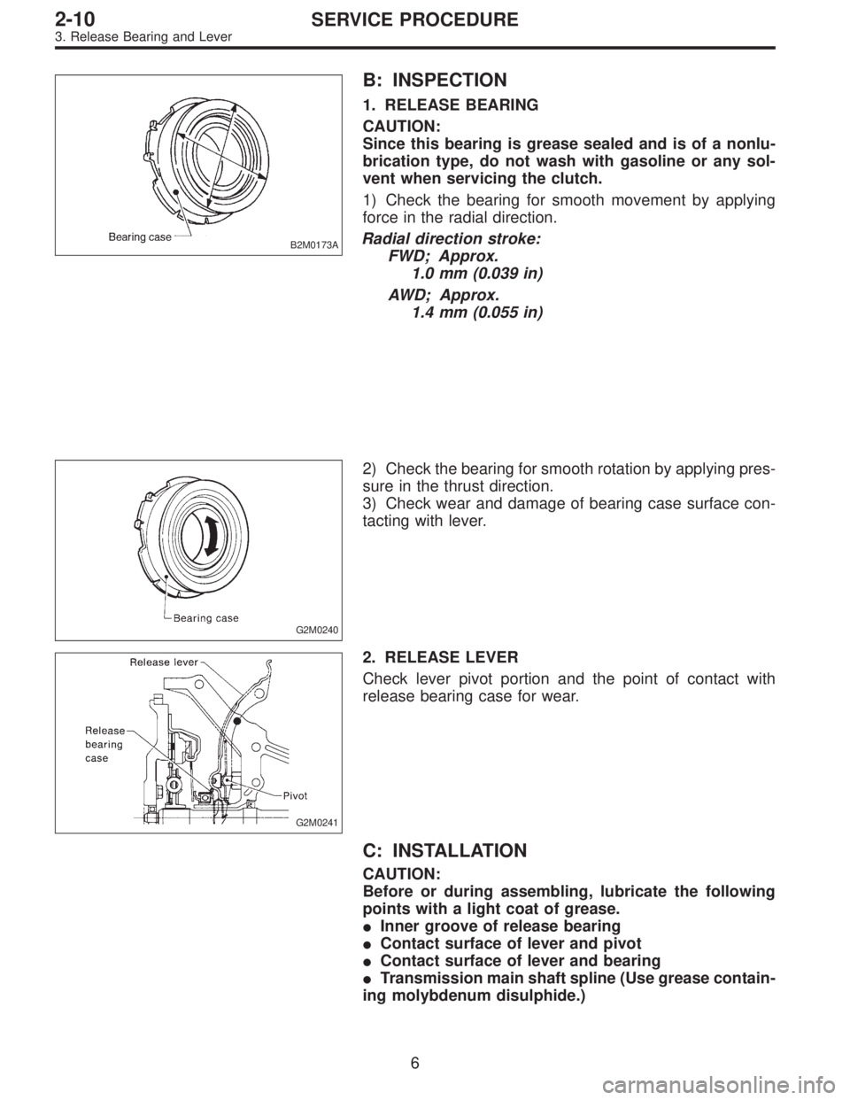 SUBARU LEGACY 1995  Service Repair Manual B2M0173A
B: INSPECTION
1. RELEASE BEARING
CAUTION:
Since this bearing is grease sealed and is of a nonlu-
brication type, do not wash with gasoline or any sol-
vent when servicing the clutch.
1) Check