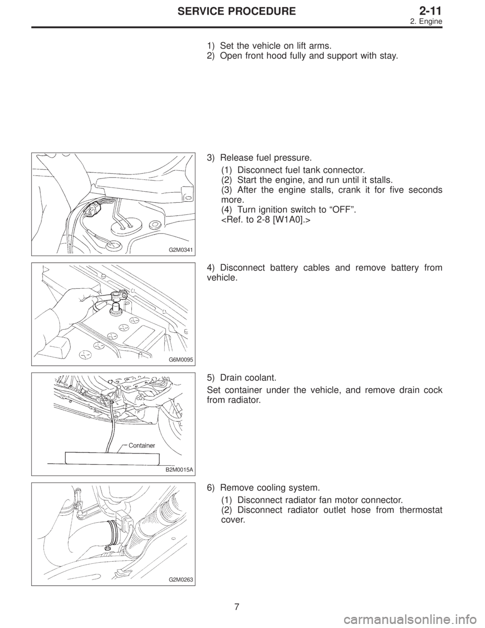 SUBARU LEGACY 1995  Service Repair Manual 1) Set the vehicle on lift arms.
2) Open front hood fully and support with stay.
G2M0341
3) Release fuel pressure.
(1) Disconnect fuel tank connector.
(2) Start the engine, and run until it stalls.
(3
