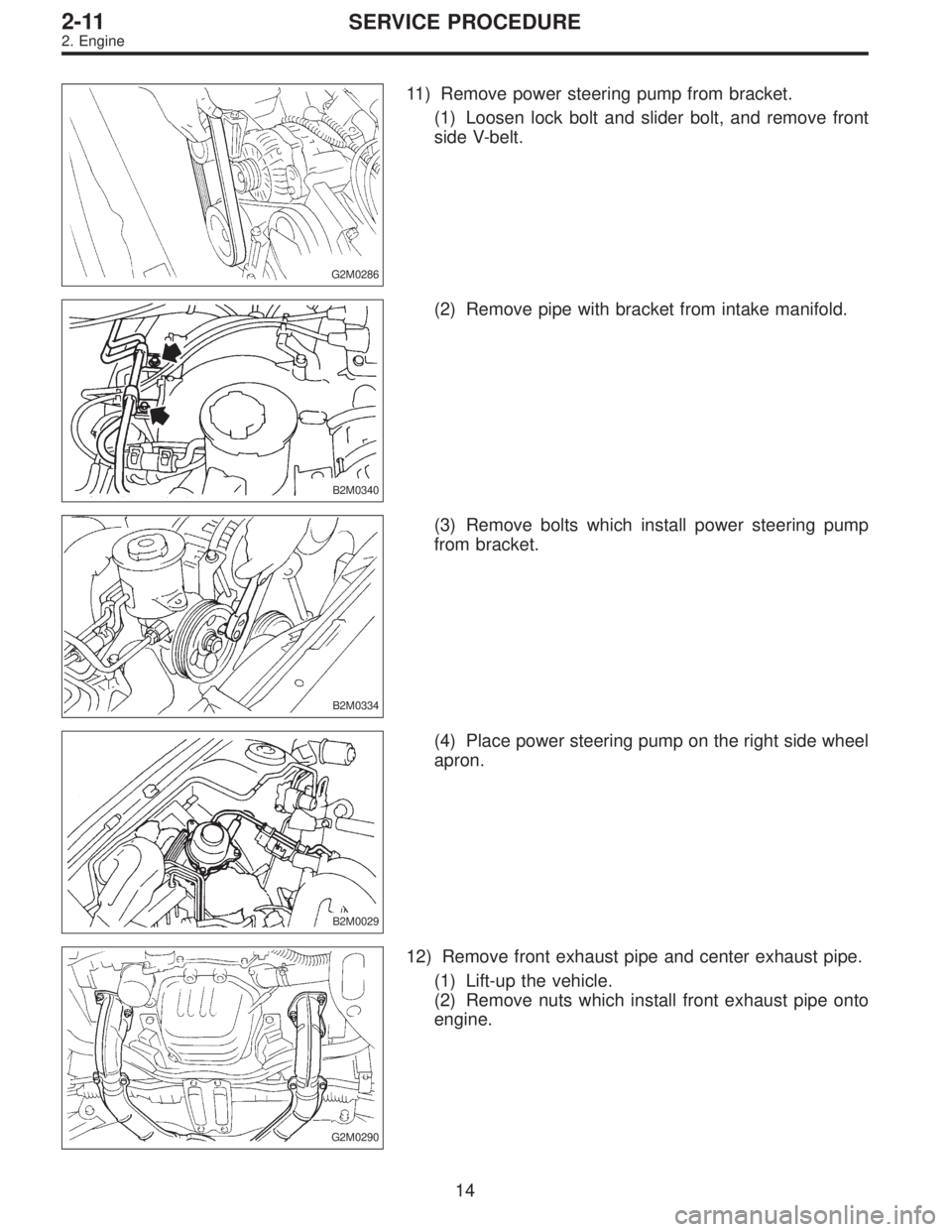 SUBARU LEGACY 1995  Service Repair Manual G2M0286
11) Remove power steering pump from bracket.
(1) Loosen lock bolt and slider bolt, and remove front
side V-belt.
B2M0340
(2) Remove pipe with bracket from intake manifold.
B2M0334
(3) Remove b