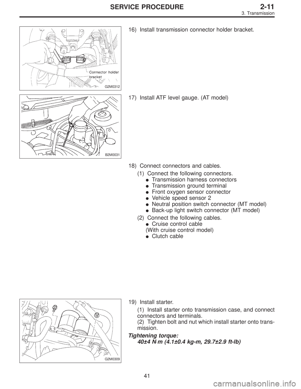 SUBARU LEGACY 1995  Service Repair Manual G2M0312
16) Install transmission connector holder bracket.
B2M0031
17) Install ATF level gauge. (AT model)
18) Connect connectors and cables.
(1) Connect the following connectors.
Transmission harnes