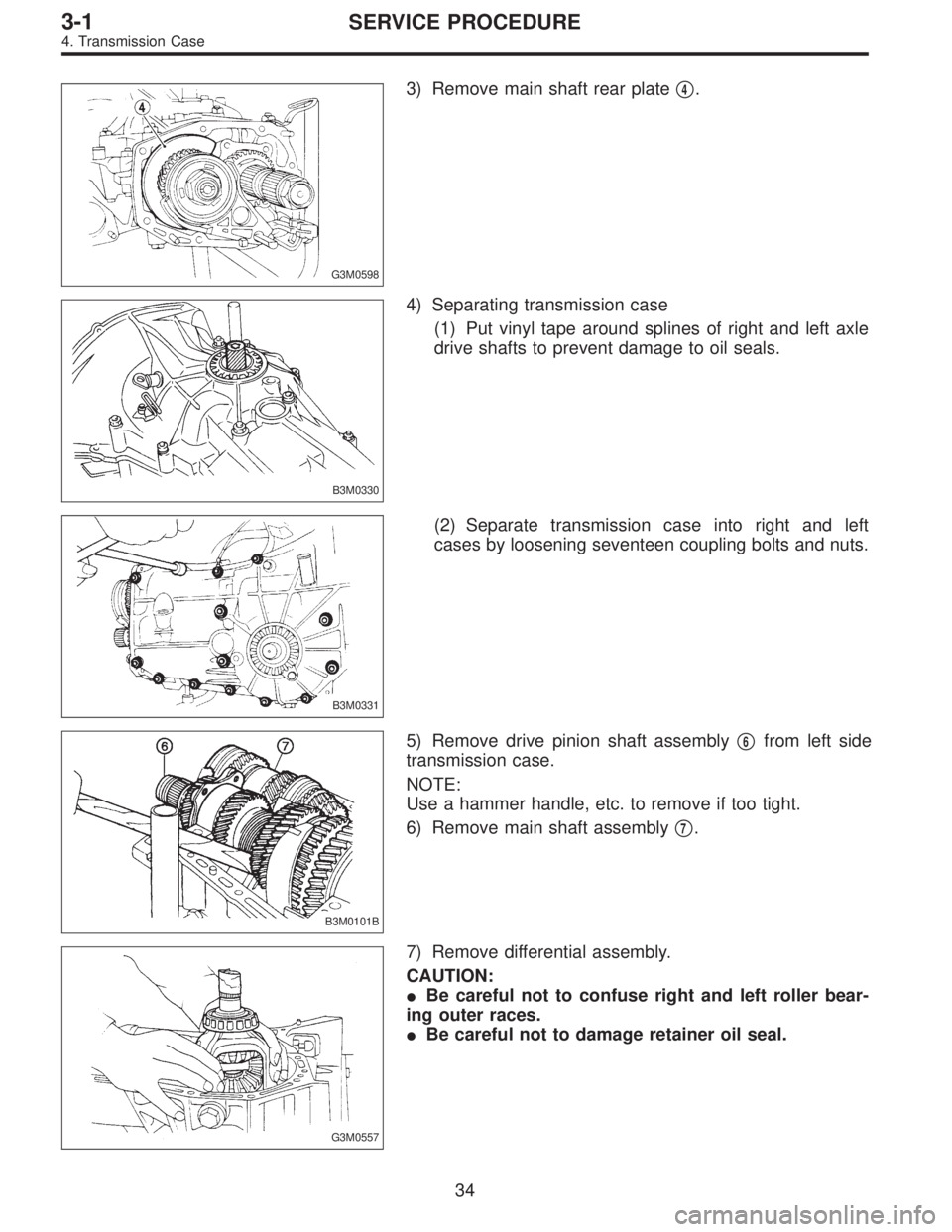 SUBARU LEGACY 1995  Service Repair Manual G3M0598
3) Remove main shaft rear plate4.
B3M0330
4) Separating transmission case
(1) Put vinyl tape around splines of right and left axle
drive shafts to prevent damage to oil seals.
B3M0331
(2) Sep