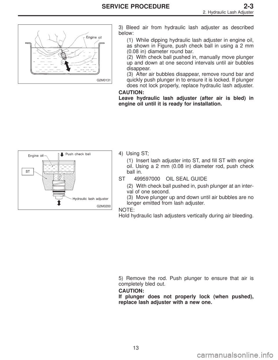 SUBARU LEGACY 1995  Service Owners Guide G2M0131
3) Bleed air from hydraulic lash adjuster as described
below:
(1) While dipping hydraulic lash adjuster in engine oil,
as shown in Figure, push check ball in usinga2mm
(0.08 in) diameter round