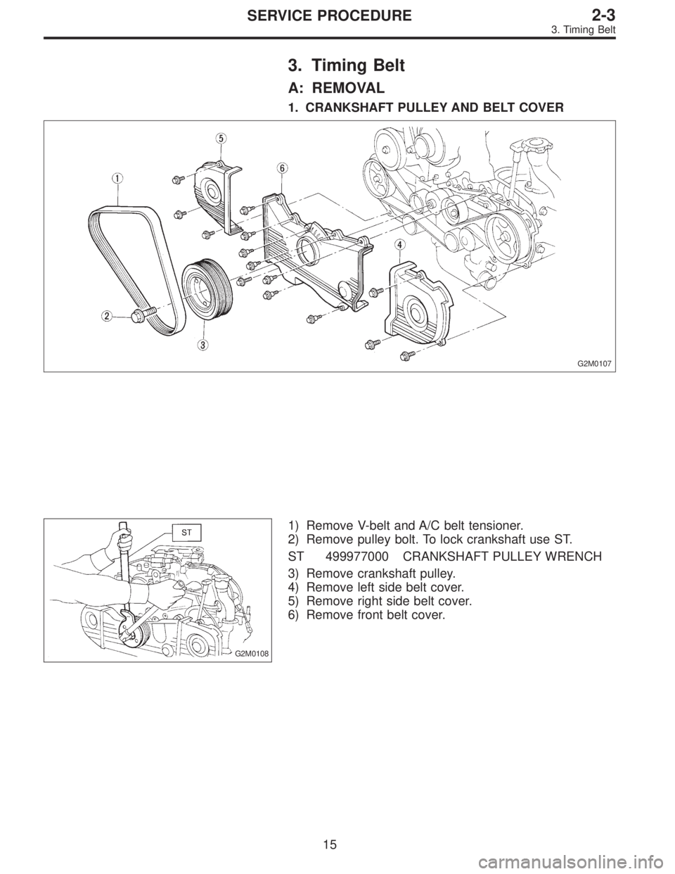 SUBARU LEGACY 1995  Service Owners Guide 3. Timing Belt
A: REMOVAL
1. CRANKSHAFT PULLEY AND BELT COVER
G2M0107
G2M0108
1) Remove V-belt and A/C belt tensioner.
2) Remove pulley bolt. To lock crankshaft use ST.
ST 499977000 CRANKSHAFT PULLEY 