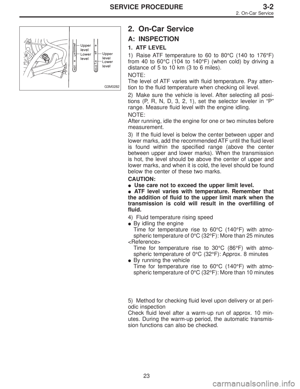 SUBARU LEGACY 1995  Service Repair Manual G3M0282
2. On-Car Service
A: INSPECTION
1. ATF LEVEL
1) Raise ATF temperature to 60 to 80°C (140 to 176°F)
from 40 to 60°C (104 to 140°F) (when cold) by driving a
distance of 5 to 10 km (3 to 6 mi