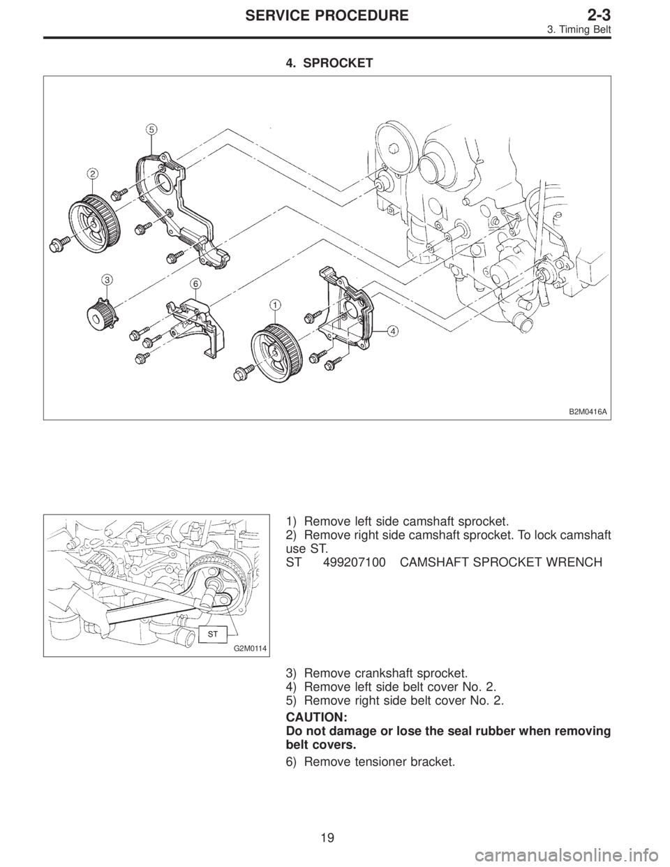 SUBARU LEGACY 1995  Service Owners Guide 4. SPROCKET
B2M0416A
G2M0114
1) Remove left side camshaft sprocket.
2) Remove right side camshaft sprocket. To lock camshaft
use ST.
ST 499207100 CAMSHAFT SPROCKET WRENCH
3) Remove crankshaft sprocket