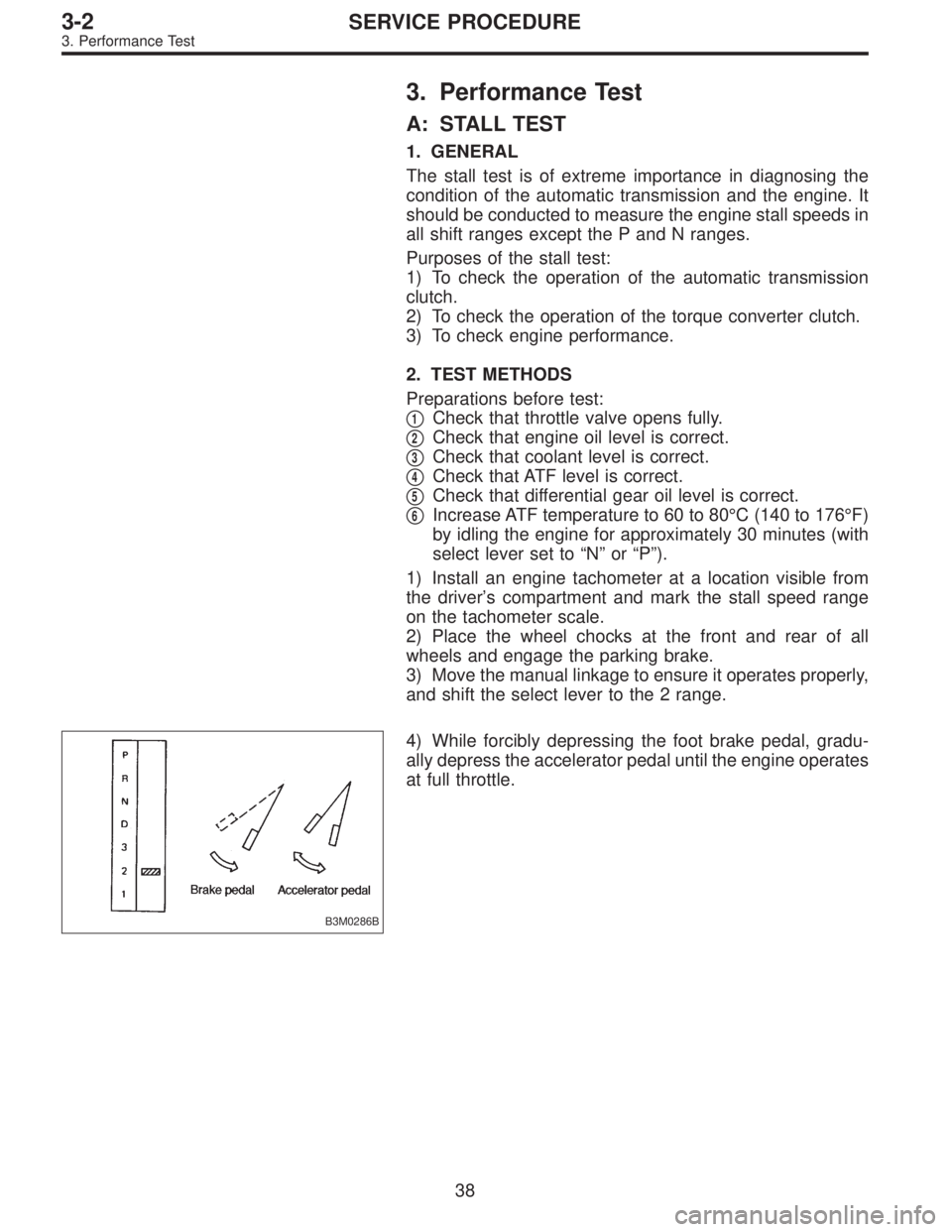 SUBARU LEGACY 1995  Service Repair Manual 3. Performance Test
A: STALL TEST
1. GENERAL
The stall test is of extreme importance in diagnosing the
condition of the automatic transmission and the engine. It
should be conducted to measure the eng