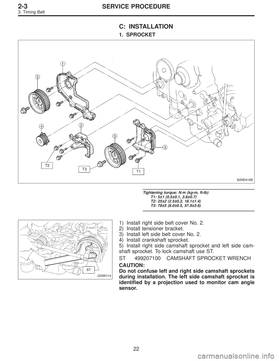 SUBARU LEGACY 1995 Service Repair Manual C: INSTALLATION
1. SPROCKET
B2M0416B
Tightening torque: N⋅m (kg-m, ft-lb)
T1: 5±1 (0.5±0.1, 3.6±0.7)
T2: 25±2 (2.5±0.2, 18.1±1.4)
T3: 78±5 (8.0±0.5, 57.9±3.6)
G2M0114
1) Install right side SUBARU LEGACY 1995 Service Repair Manual C: INSTALLATION
1. SPROCKET
B2M0416B
Tightening torque: N⋅m (kg-m, ft-lb)
T1: 5±1 (0.5±0.1, 3.6±0.7)
T2: 25±2 (2.5±0.2, 18.1±1.4)
T3: 78±5 (8.0±0.5, 57.9±3.6)
G2M0114
1) Install right side