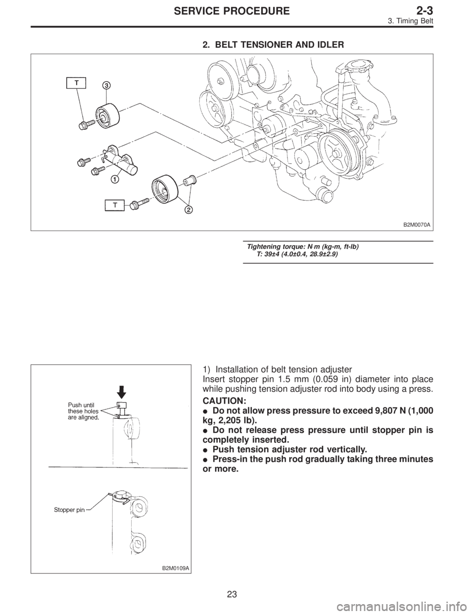 SUBARU LEGACY 1995  Service Service Manual 2. BELT TENSIONER AND IDLER
B2M0070A
Tightening torque: N⋅m (kg-m, ft-lb)
T: 39±4 (4.0±0.4, 28.9±2.9)
B2M0109A
1) Installation of belt tension adjuster
Insert stopper pin 1.5 mm (0.059 in) diamet