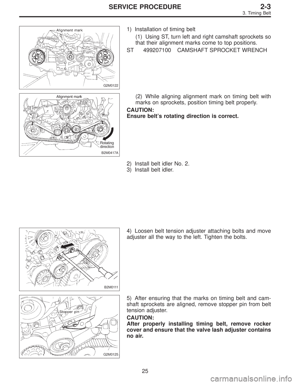 SUBARU LEGACY 1995  Service Service Manual G2M0122
1) Installation of timing belt
(1) Using ST, turn left and right camshaft sprockets so
that their alignment marks come to top positions.
ST 499207100 CAMSHAFT SPROCKET WRENCH
B2M0417A
(2) Whil