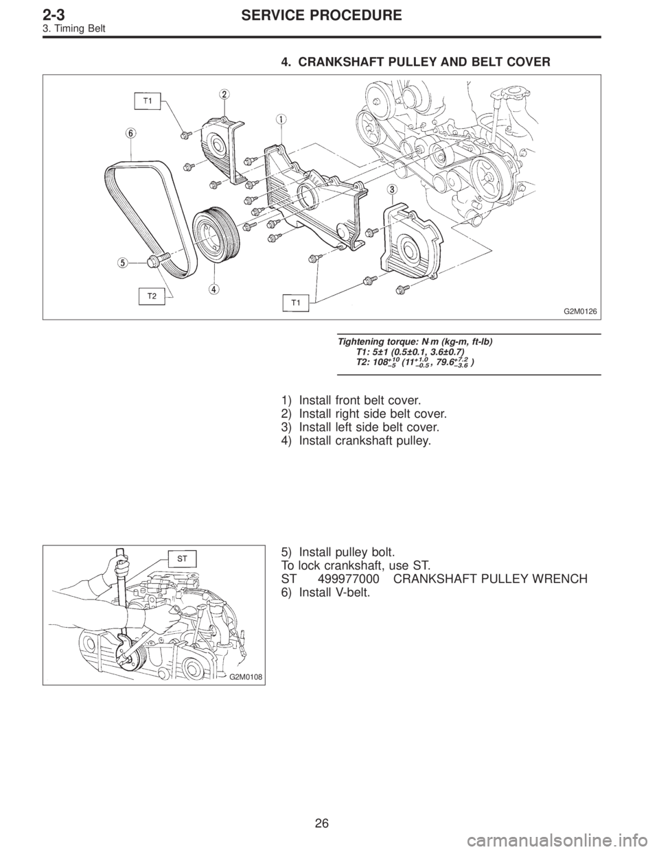 SUBARU LEGACY 1995  Service Service Manual 4. CRANKSHAFT PULLEY AND BELT COVER
G2M0126
Tightening torque: N⋅m (kg-m, ft-lb)
T1: 5±1 (0.5±0.1, 3.6±0.7)
T2: 108
+10
�5(11+1.0
�0.5, 79.6+7.2
�3.6)
1) Install front belt cover.
2) Install righ