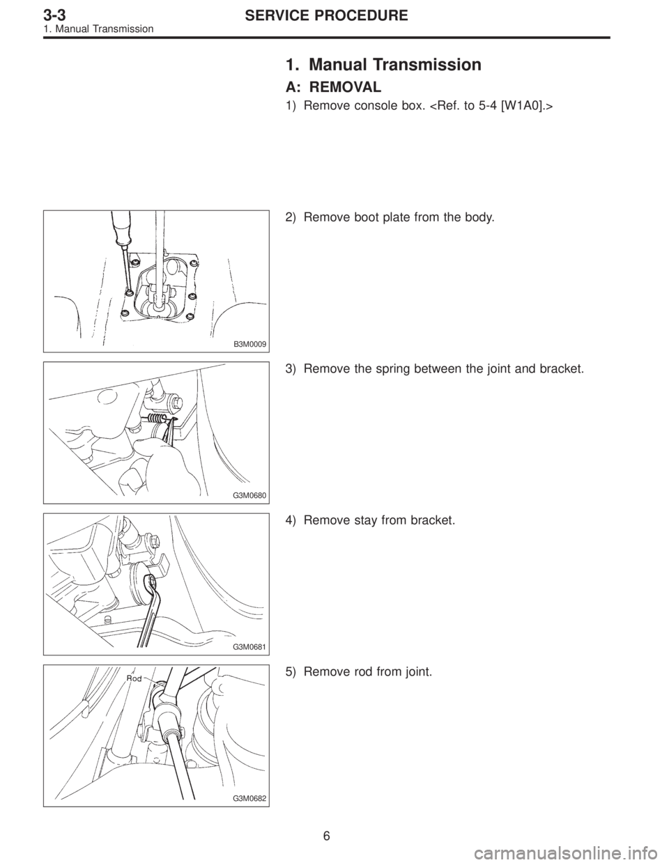 SUBARU LEGACY 1995  Service Repair Manual 1. Manual Transmission
A: REMOVAL
1) Remove console box. <Ref. to 5-4 [W1A0].>
B3M0009
2) Remove boot plate from the body.
G3M0680
3) Remove the spring between the joint and bracket.
G3M0681
4) Remove