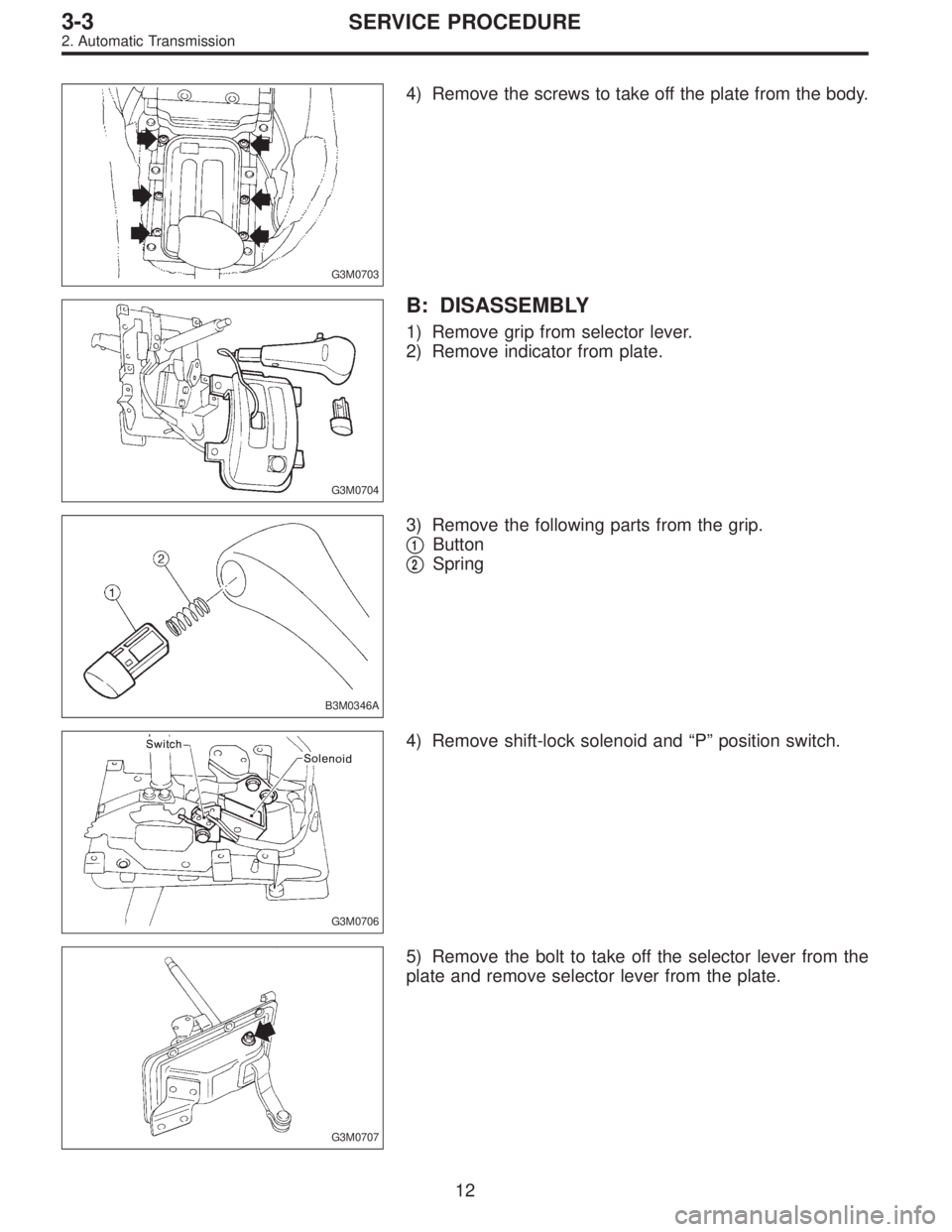 SUBARU LEGACY 1995  Service Repair Manual G3M0703
4) Remove the screws to take off the plate from the body.
G3M0704
B: DISASSEMBLY
1) Remove grip from selector lever.
2) Remove indicator from plate.
B3M0346A
3) Remove the following parts from