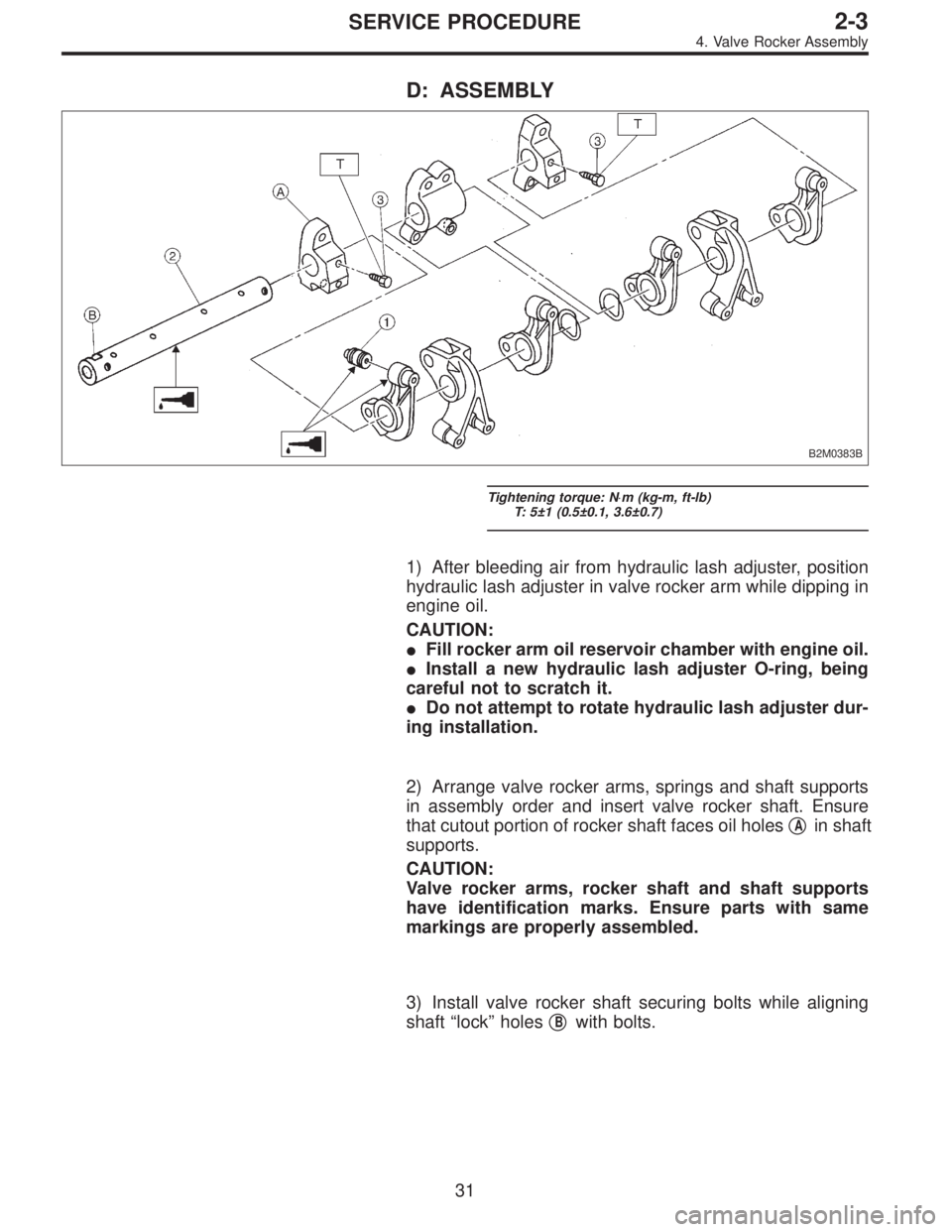 SUBARU LEGACY 1995  Service Workshop Manual D: ASSEMBLY
B2M0383B
Tightening torque: N⋅m (kg-m, ft-lb)
T: 5±1 (0.5±0.1, 3.6±0.7)
1) After bleeding air from hydraulic lash adjuster, position
hydraulic lash adjuster in valve rocker arm while 