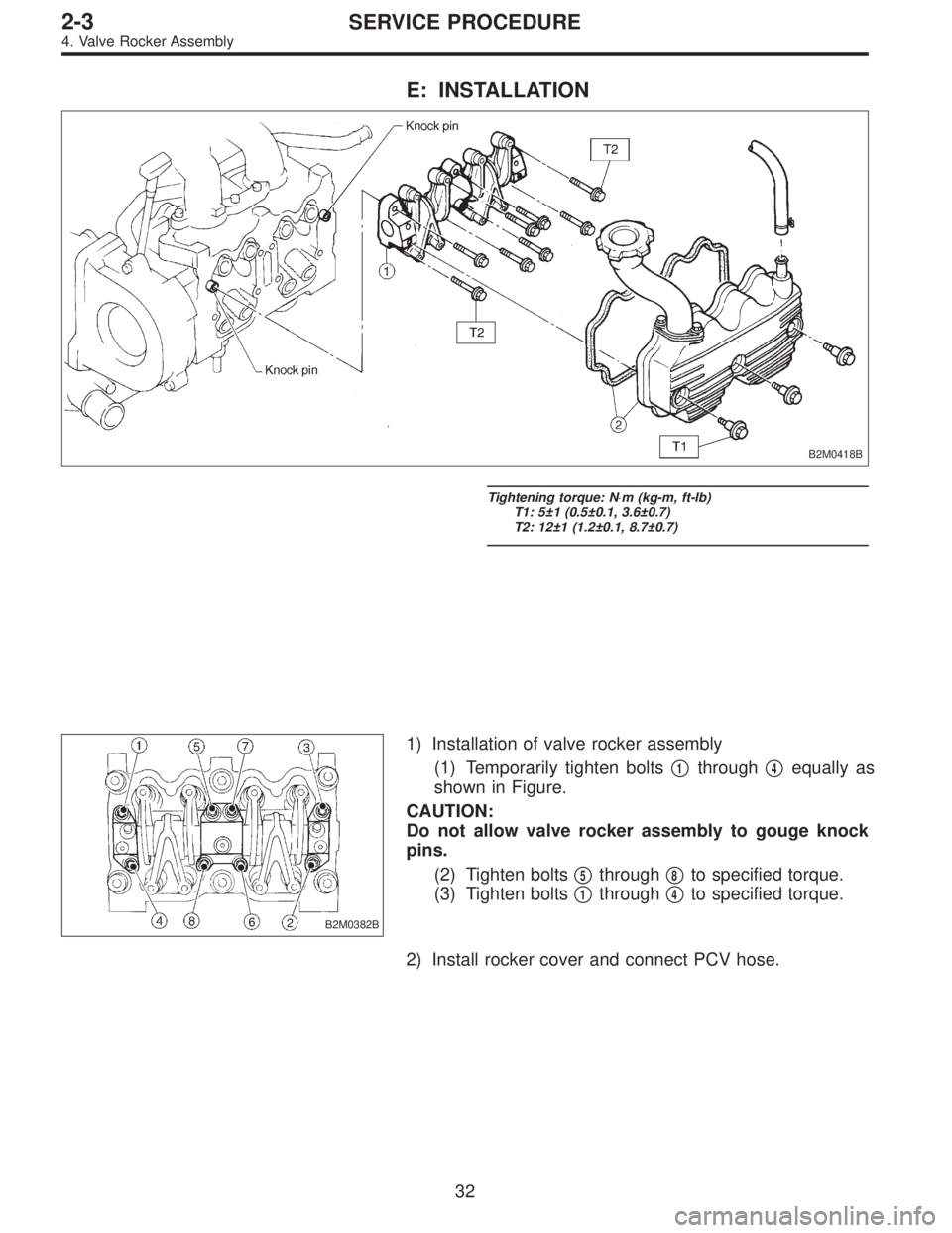SUBARU LEGACY 1995  Service Workshop Manual E: INSTALLATION
B2M0418B
Tightening torque: N⋅m (kg-m, ft-lb)
T1: 5±1 (0.5±0.1, 3.6±0.7)
T2: 12±1 (1.2±0.1, 8.7±0.7)
B2M0382B
1) Installation of valve rocker assembly
(1) Temporarily tighten b