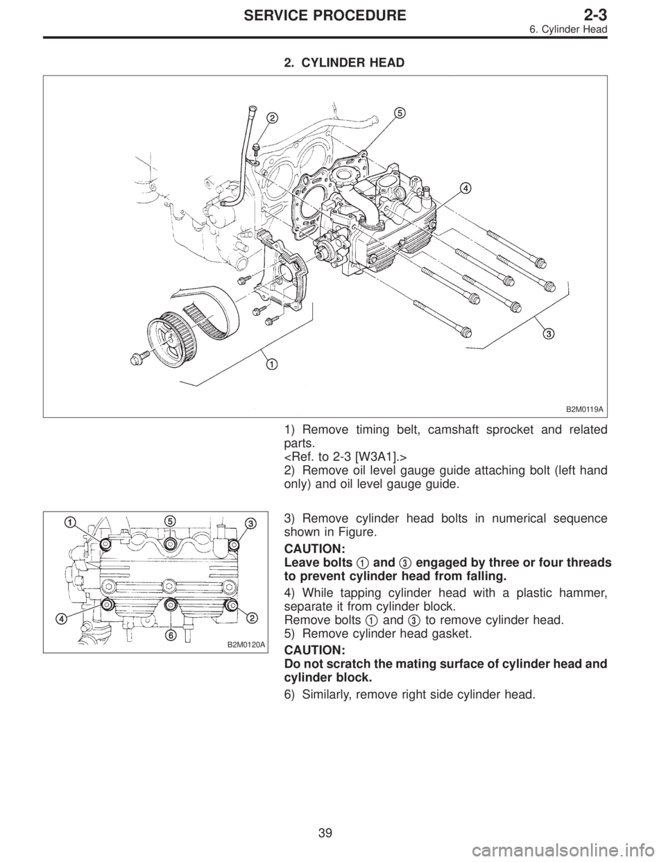 SUBARU LEGACY 1995  Service Workshop Manual 2. CYLINDER HEAD
B2M0119A
1) Remove timing belt, camshaft sprocket and related
parts.
<Ref. to 2-3 [W3A1].>
2) Remove oil level gauge guide attaching bolt (left hand
only) and oil level gauge guide.
B