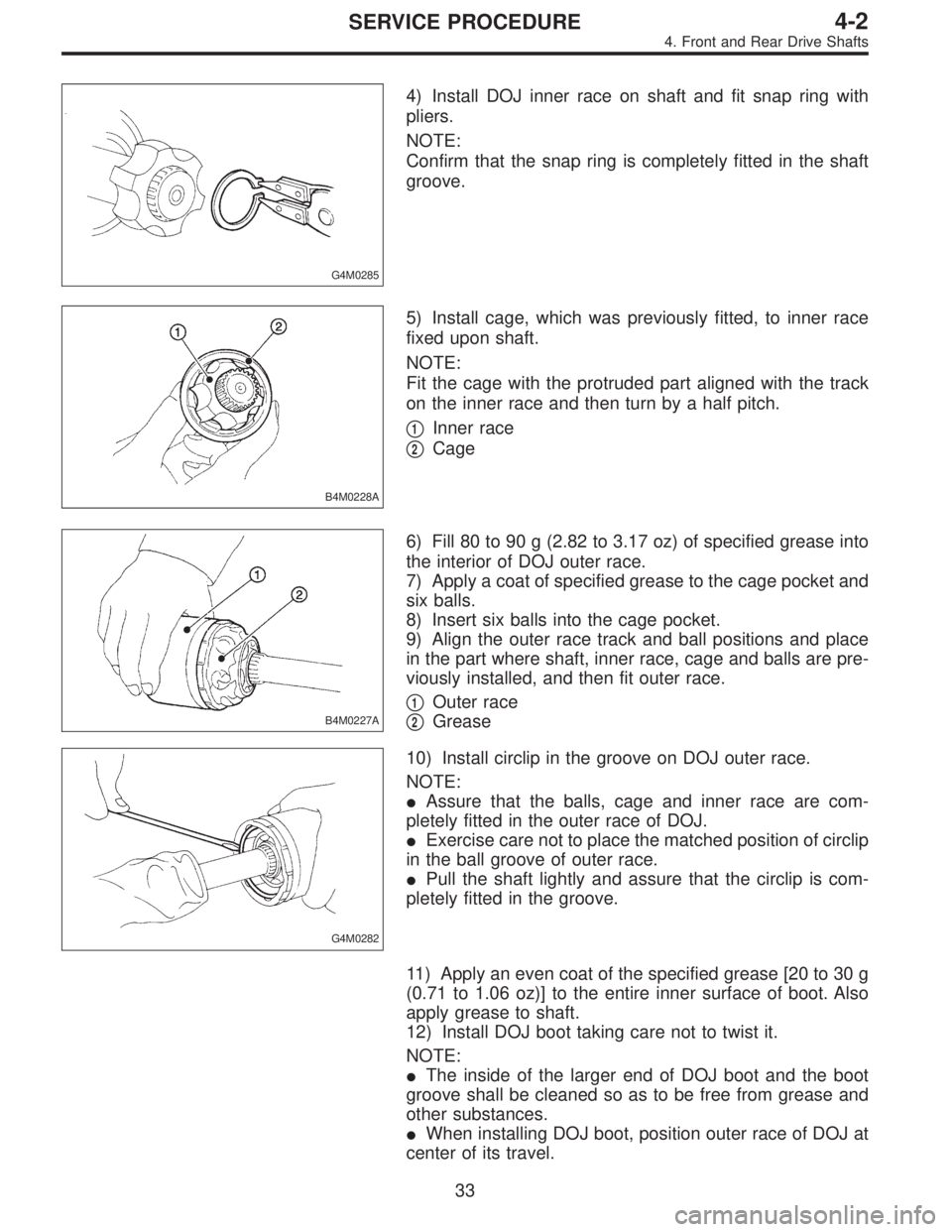 SUBARU LEGACY 1995  Service Repair Manual G4M0285
4) Install DOJ inner race on shaft and fit snap ring with
pliers.
NOTE:
Confirm that the snap ring is completely fitted in the shaft
groove.
B4M0228A
5) Install cage, which was previously fitt