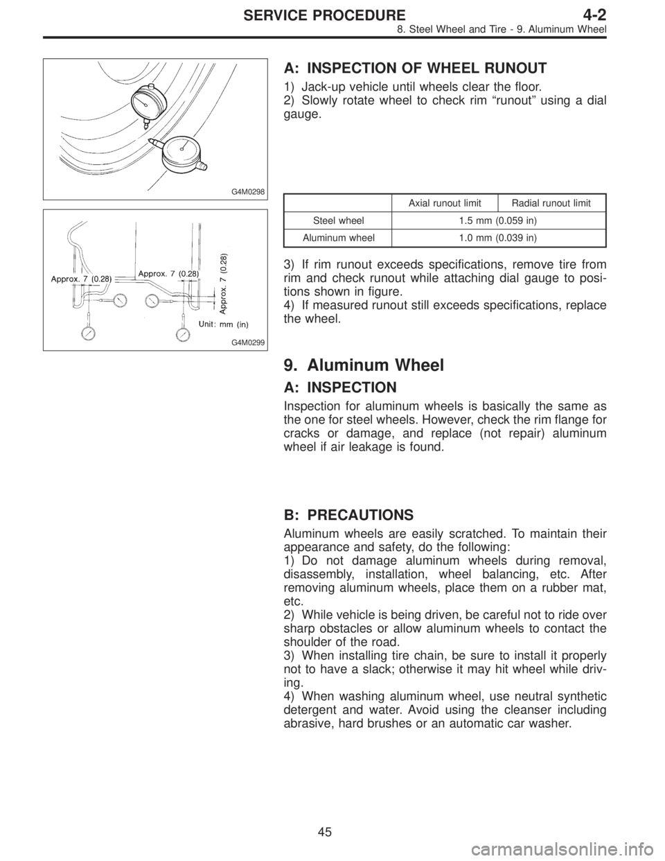 SUBARU LEGACY 1995  Service Repair Manual G4M0298
A: INSPECTION OF WHEEL RUNOUT
1) Jack-up vehicle until wheels clear the floor.
2) Slowly rotate wheel to check rim“runout”using a dial
gauge.
G4M0299
Axial runout limit Radial runout limit