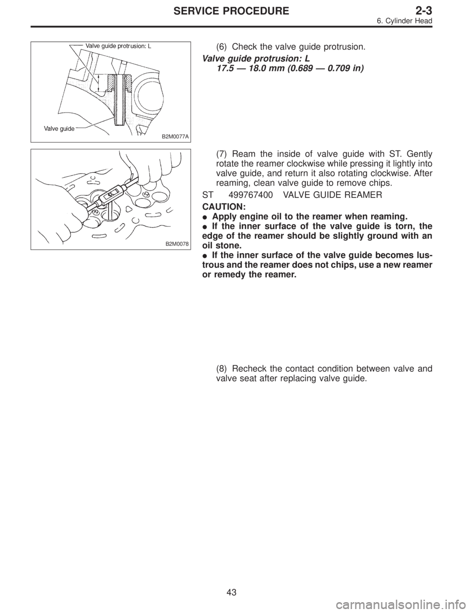 SUBARU LEGACY 1995 Service Manual PDF B2M0077A
(6) Check the valve guide protrusion.
Valve guide protrusion: L
17.5—18.0 mm (0.689—0.709 in)
B2M0078
(7) Ream the inside of valve guide with ST. Gently
rotate the reamer clockwise while SUBARU LEGACY 1995 Service Manual PDF B2M0077A
(6) Check the valve guide protrusion.
Valve guide protrusion: L
17.5—18.0 mm (0.689—0.709 in)
B2M0078
(7) Ream the inside of valve guide with ST. Gently
rotate the reamer clockwise while