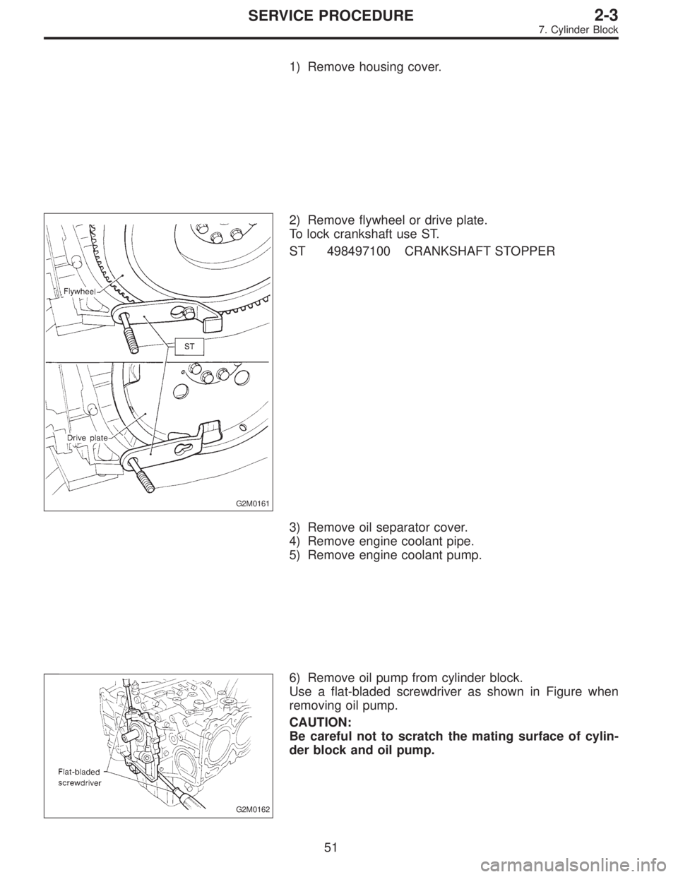 SUBARU LEGACY 1995  Service Repair Manual 1) Remove housing cover.
G2M0161
2) Remove flywheel or drive plate.
To lock crankshaft use ST.
ST 498497100 CRANKSHAFT STOPPER
3) Remove oil separator cover.
4) Remove engine coolant pipe.
5) Remove e